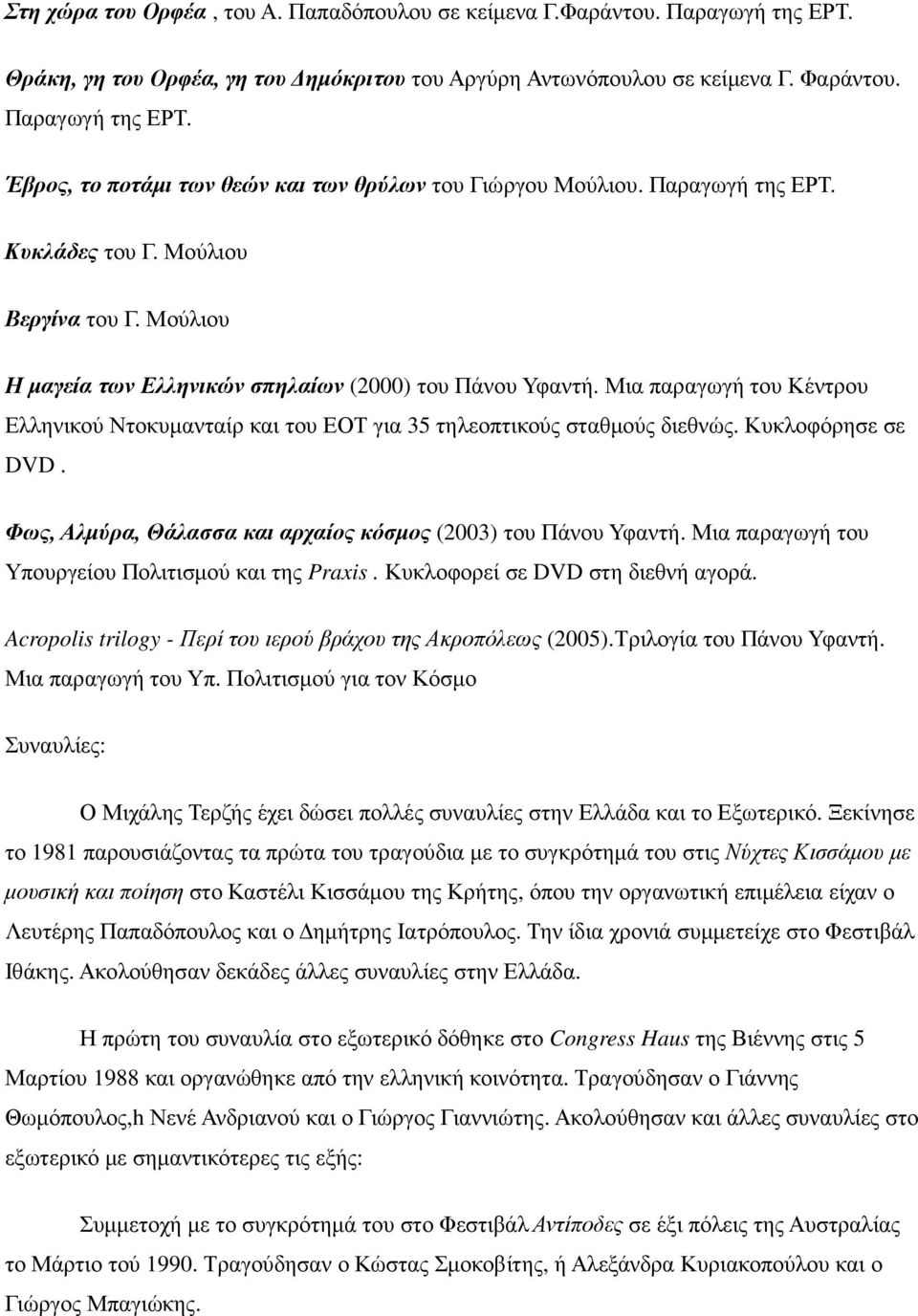 Μια παραγωγή του Κέντρου Ελληνικού Ντοκυµανταίρ και του ΕΟΤ για 35 τηλεοπτικούς σταθµούς διεθνώς. Κυκλοφόρησε σε DVD. Φως, Αλµύρα, Θάλασσα και αρχαίος κόσµος (2003) του Πάνου Υφαντή.