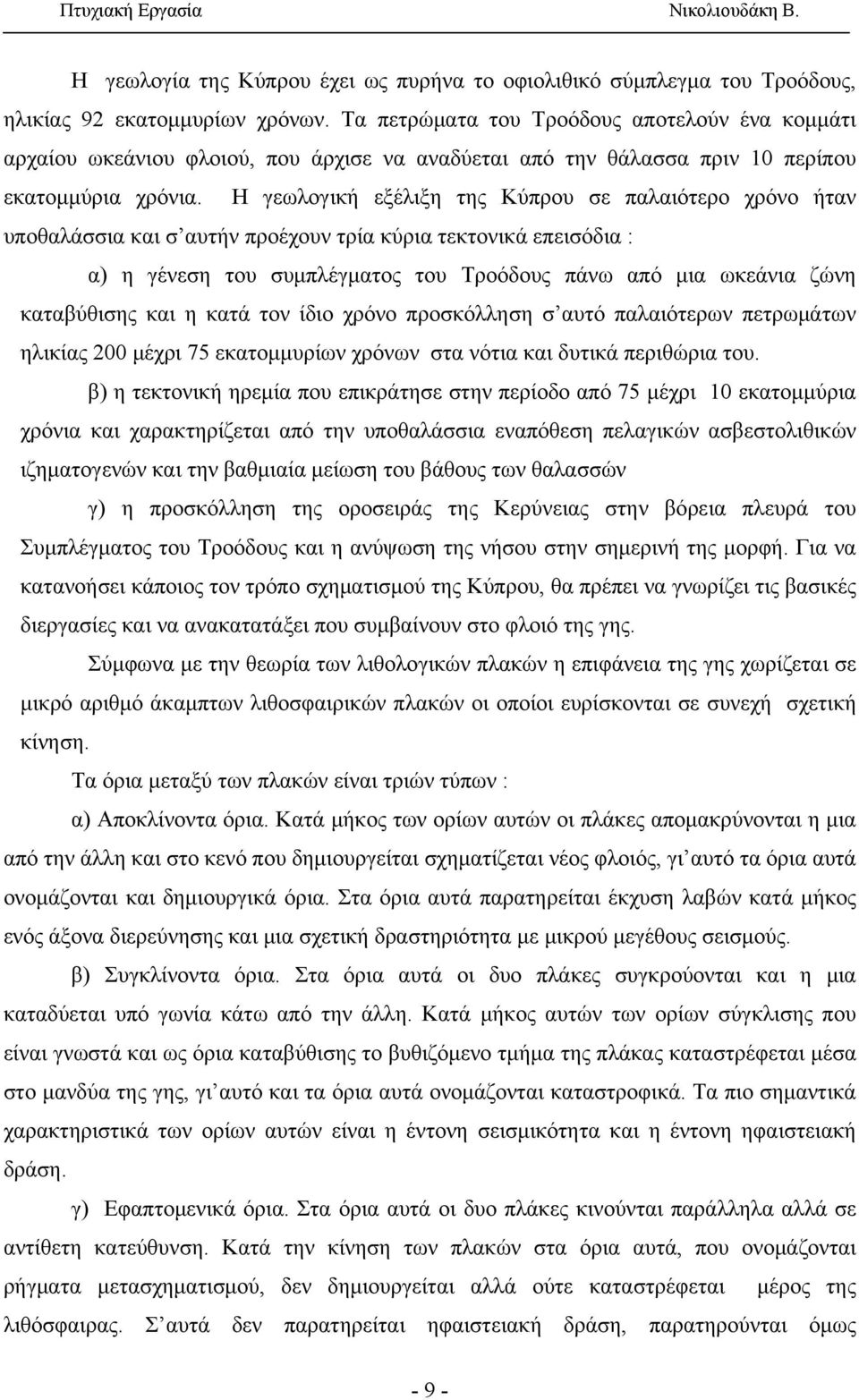 Η γεωλογική εξέλιξη της Κύπρου σε παλαιότερο χρόνο ήταν υποθαλάσσια και σ αυτήν προέχουν τρία κύρια τεκτονικά επεισόδια : α) η γένεση του συμπλέγματος του Τροόδους πάνω από μια ωκεάνια ζώνη