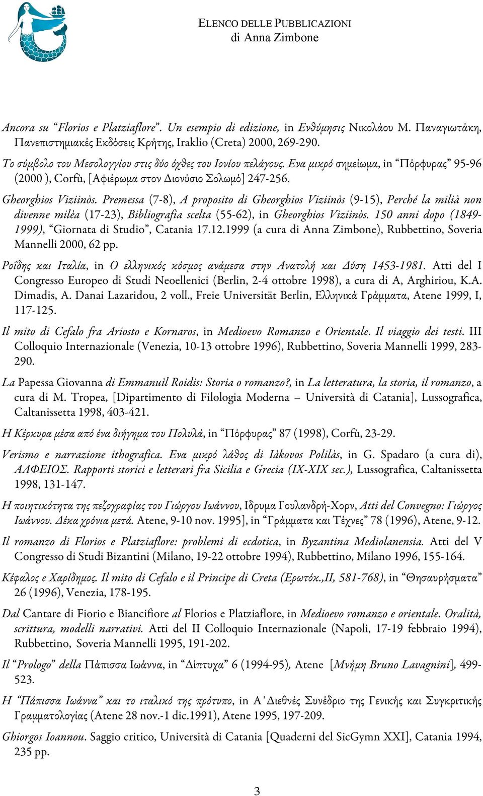 Premessa (7-8), A proposito di Gheorghios Viziinòs (9-15), Perché la milià non divenne milèa (17-23), Bibliografia scelta (55-62), in Gheorghios Viziinòs.