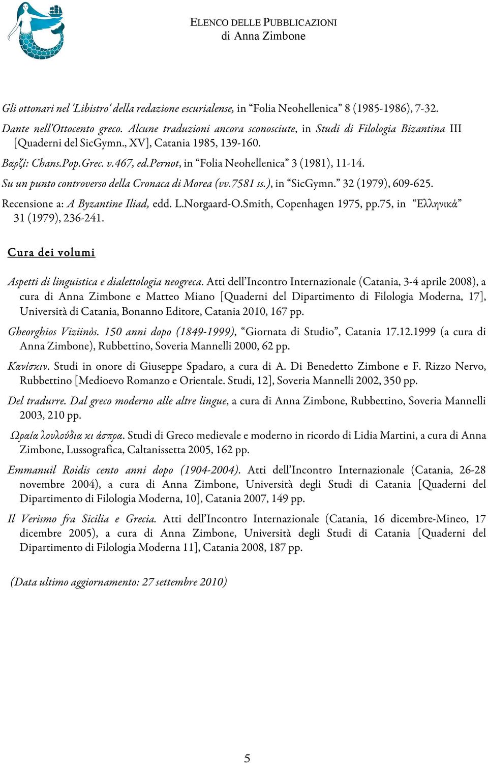 pernot, in Folia Neohellenica 3 (1981), 11-14. Su un punto controverso della Cronaca di Morea (vv.7581 ss.), in SicGymn. 32 (1979), 609-625. Recensione a: A Byzantine Iliad, edd. L.Norgaard-O.