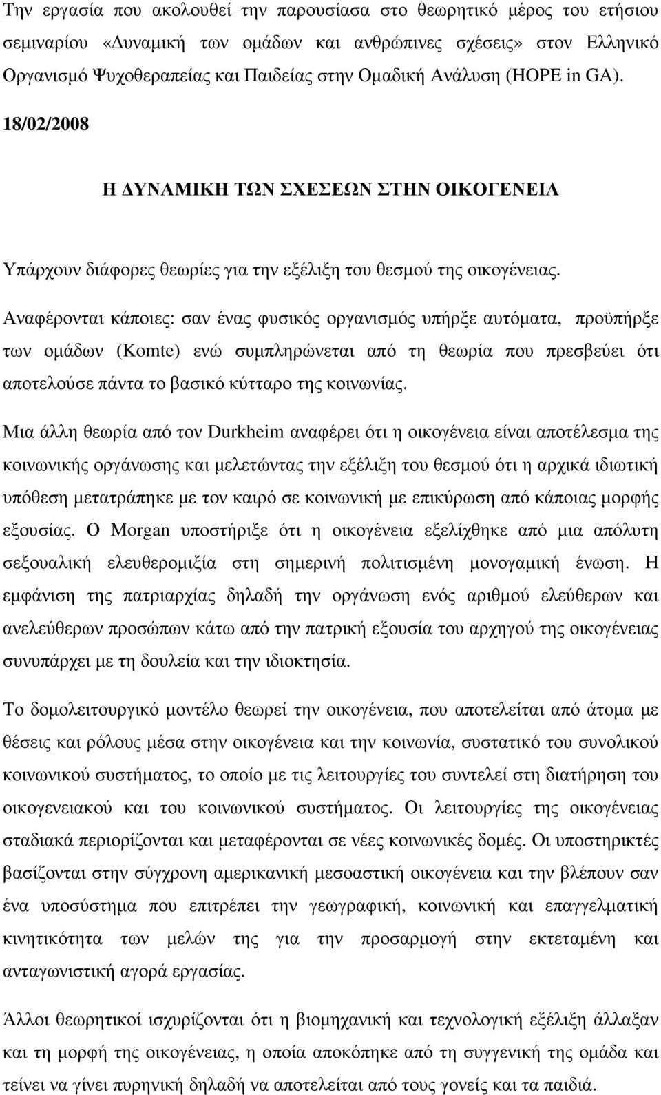 Αναφέρονται κάποιες: σαν ένας φυσικός οργανισµός υπήρξε αυτόµατα, προϋπήρξε των οµάδων (Komte) ενώ συµπληρώνεται από τη θεωρία που πρεσβεύει ότι αποτελούσε πάντα το βασικό κύτταρο της κοινωνίας.