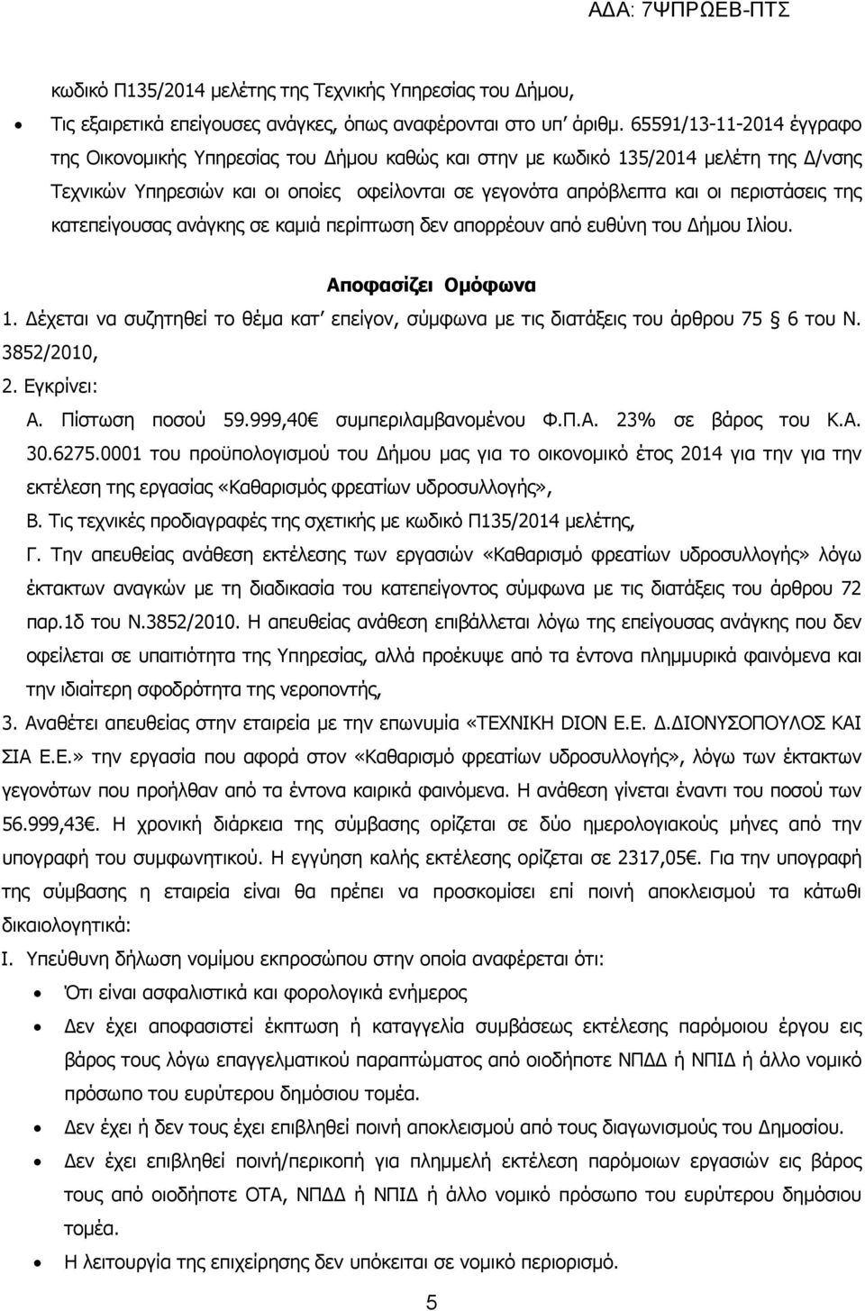 της κατεπείγουσας ανάγκης σε καµιά περίπτωση δεν απορρέουν από ευθύνη του ήµου Ιλίου. Αποφασίζει Οµόφωνα 1. έχεται να συζητηθεί το θέµα κατ επείγον, σύµφωνα µε τις διατάξεις του άρθρου 75 6 του Ν.