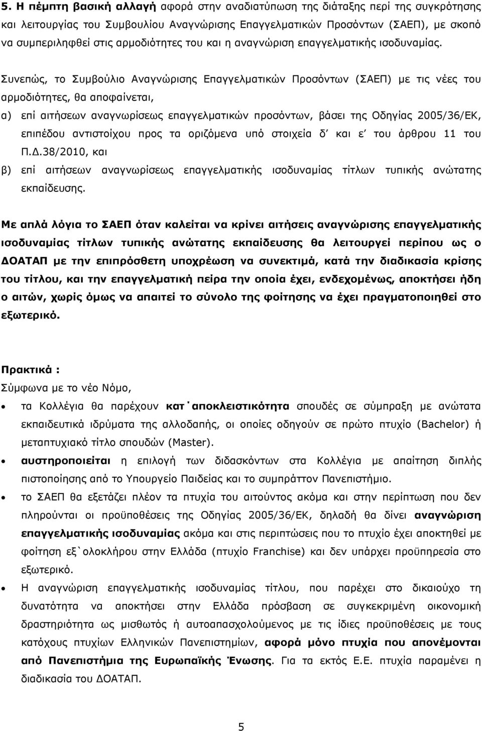 Συνεπώς, το Συµβούλιο Αναγνώρισης Επαγγελµατικών Προσόντων (ΣΑΕΠ) µε τις νέες του αρµοδιότητες, θα αποφαίνεται, α) επί αιτήσεων αναγνωρίσεως επαγγελµατικών προσόντων, βάσει της Οδηγίας 2005/36/ΕΚ,