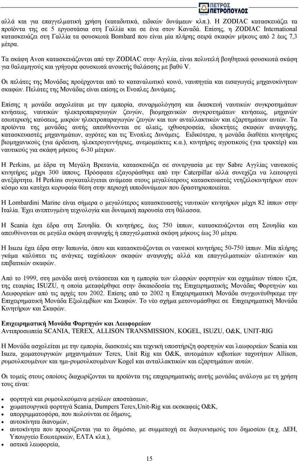 Τα σκάφη Avon κατασκευάζονται από την ZODIAC στην Αγγλία, είναι πολυτελή βοηθητικά φουσκωτά σκάφη για θαλαµηγούς και γρήγορα φουσκωτά ανοικτής θαλάσσης µε βαθύ V.
