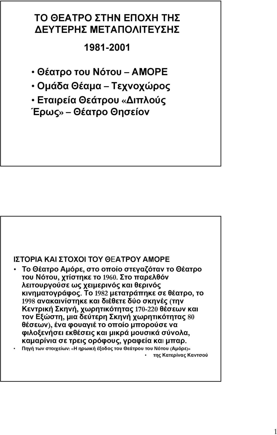 Το 1982 μετατράπηκε σε θέατρο, το 1998 ανακαινίστηκε και διέθετε δύο σκηνές (την Κεντρική Σκηνή, χωρητικότητας 170-220 θέσεων και τον Εξώστη, μια δεύτερη Σκηνή χωρητικότητας 80