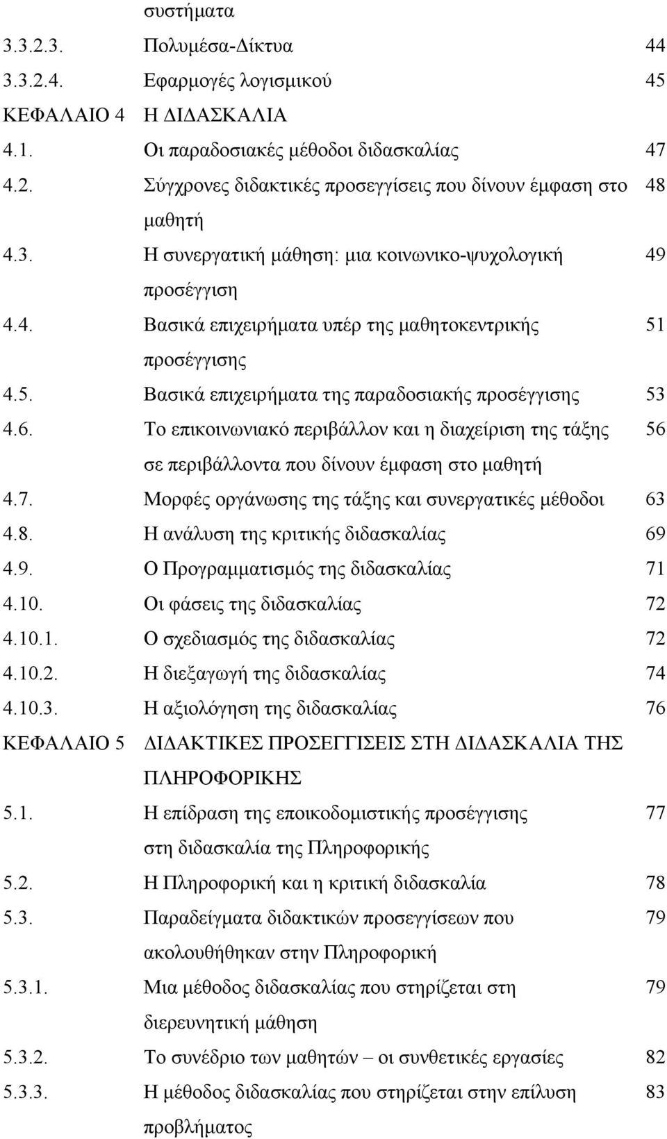 Το επικοινωνιακό περιβάλλον και η διαχείριση της τάξης 56 σε περιβάλλοντα που δίνουν έμφαση στο μαθητή 4.7. Μορφές οργάνωσης της τάξης και συνεργατικές μέθοδοι 63 4.8.