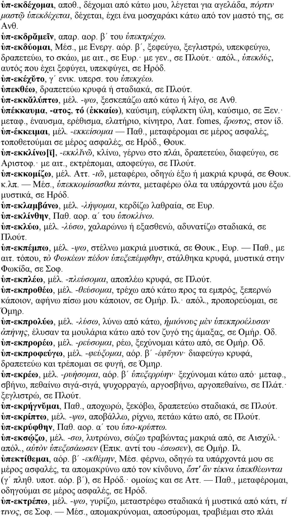 ὑπ-εκέχῠτο, γʹ ενικ. υπερσ. του ὑπεκχέω. ὑπεκθέω, δραπετεύω κρυφά ή σταδιακά, σε Πλούτ. ὑπ-εκκᾰλύπτω, μέλ. -ψω, ξεσκεπάζω από κάτω ή λίγο, σε Ανθ.