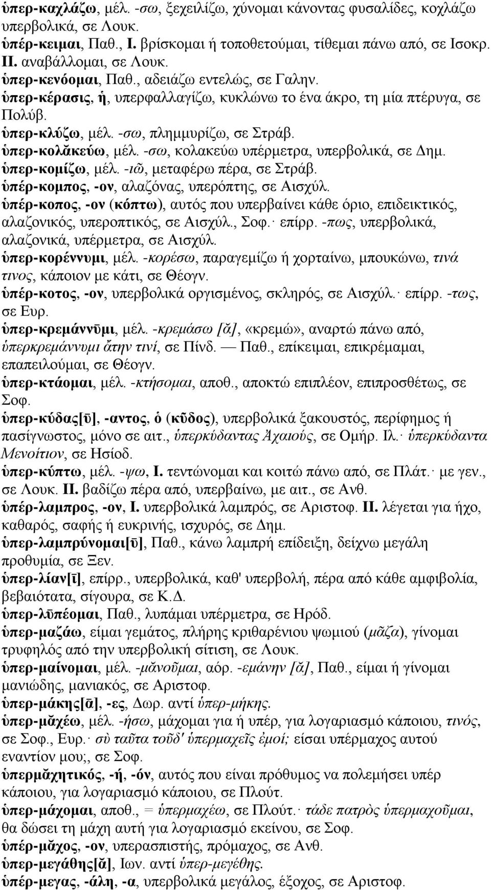 -σω, κολακεύω υπέρμετρα, υπερβολικά, σε Δημ. ὑπερ-κομίζω, μέλ. -ιῶ, μεταφέρω πέρα, σε Στράβ. ὑπέρ-κομπος, -ον, αλαζόνας, υπερόπτης, σε Αισχύλ.