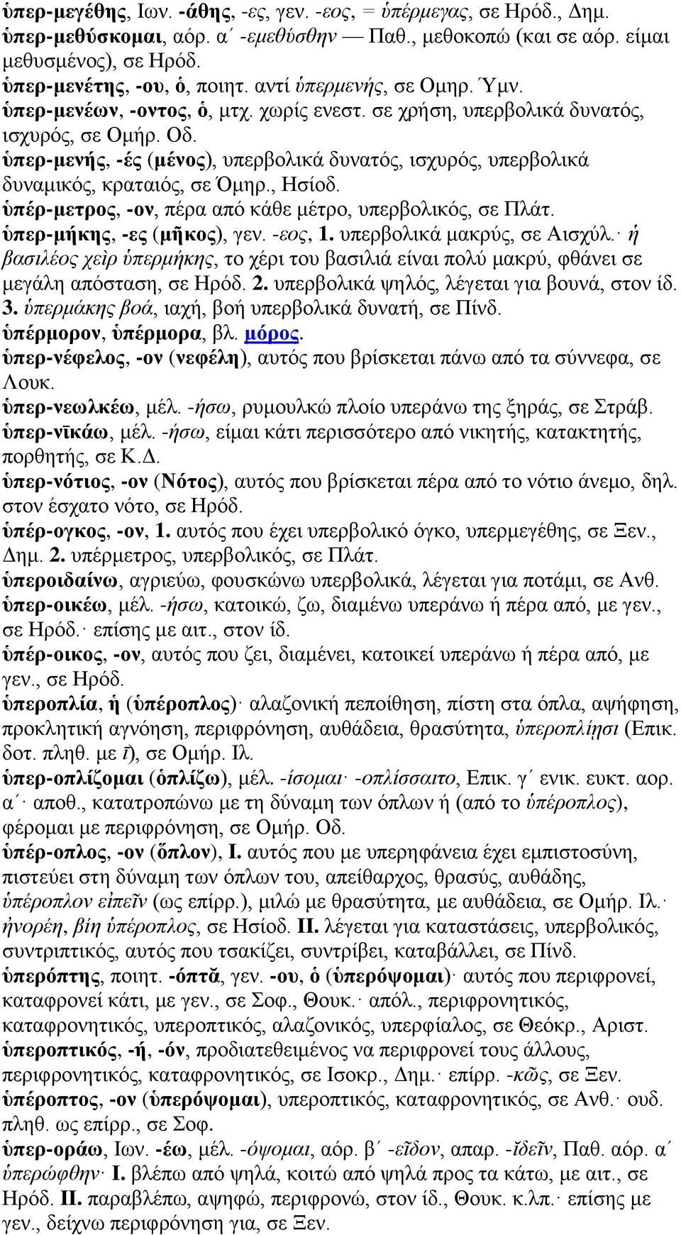ὑπερ-μενής, -ές (μένος), υπερβολικά δυνατός, ισχυρός, υπερβολικά δυναμικός, κραταιός, σε Όμηρ., Ησίοδ. ὑπέρ-μετρος, -ον, πέρα από κάθε μέτρο, υπερβολικός, σε Πλάτ. ὑπερ-μήκης, -ες (μῆκος), γεν.