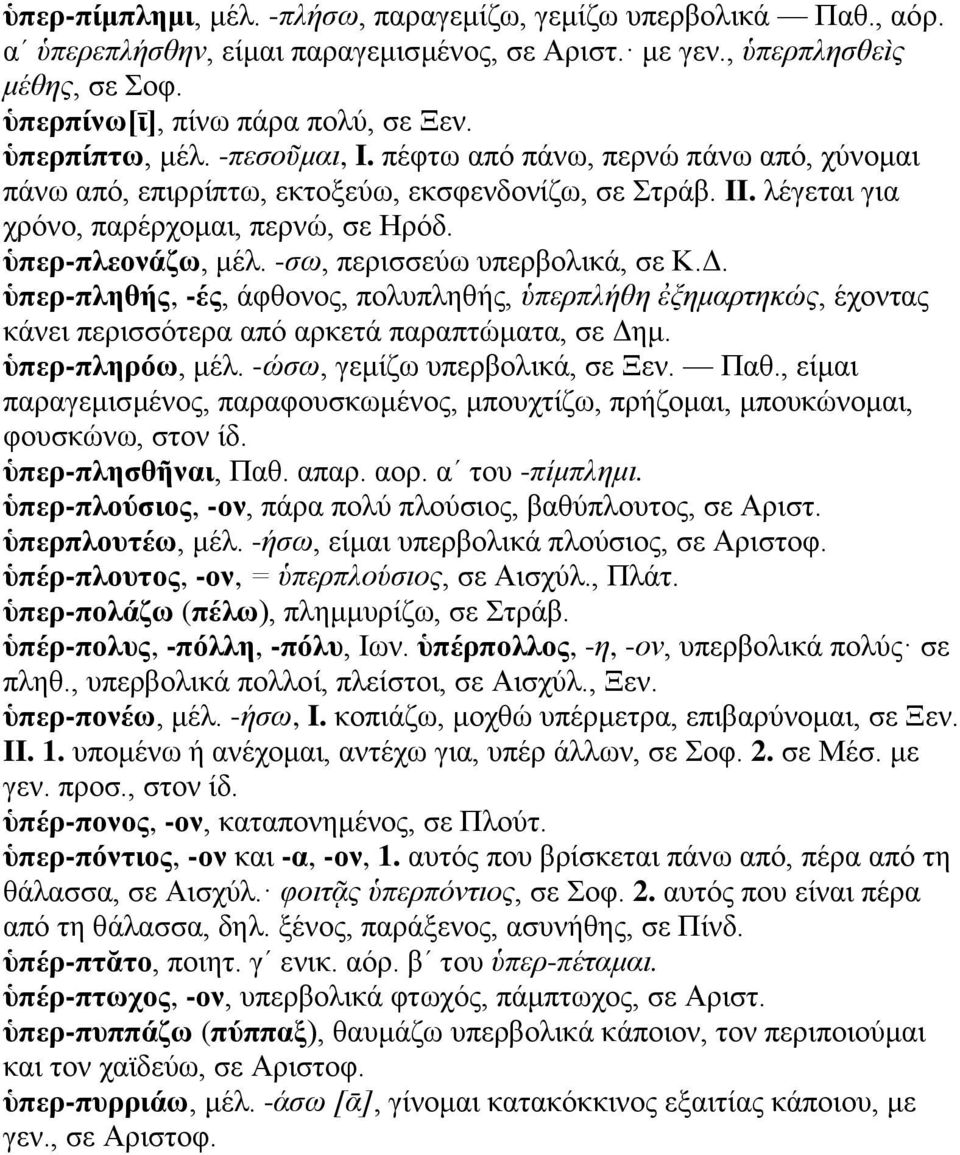 -σω, περισσεύω υπερβολικά, σε Κ.Δ. ὑπερ-πληθής, -ές, άφθονος, πολυπληθής, ὑπερπλήθη ἐξημαρτηκώς, έχοντας κάνει περισσότερα από αρκετά παραπτώματα, σε Δημ. ὑπερ-πληρόω, μέλ.