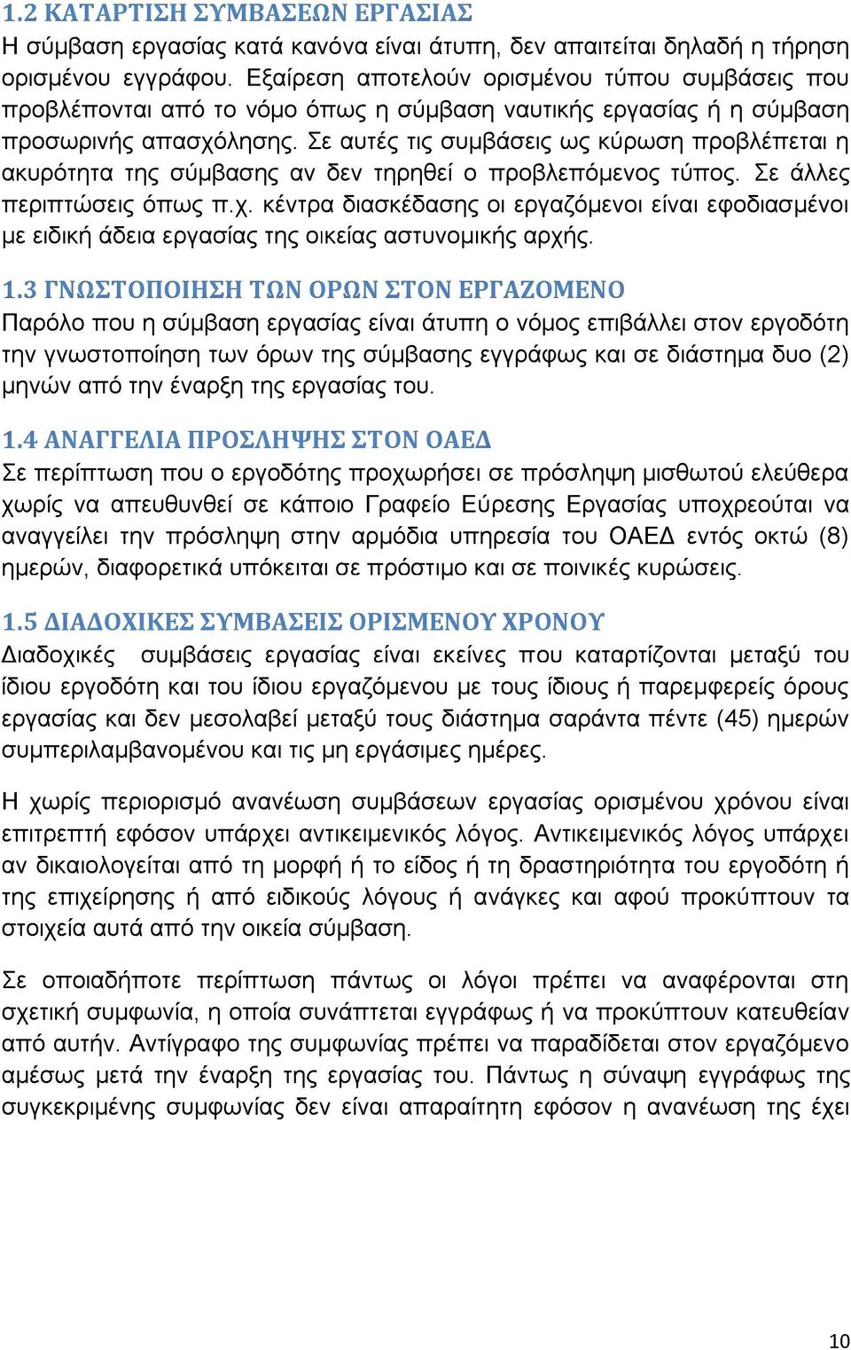 Σε αυτές τις συμβάσεις ως κύρωση προβλέπεται η ακυρότητα της σύμβασης αν δεν τηρηθεί ο προβλεπόμενος τύπος. Σε άλλες περιπτώσεις όπως π.χ.