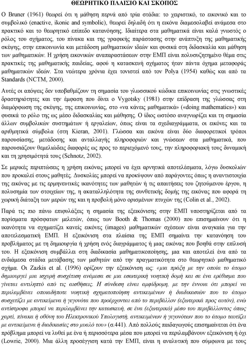 Ιδιαίτερα στα µαθηµατικά είναι καλά γνωστός ο ρόλος του σχήµατος, του πίνακα και της γραφικής παράστασης στην ανάπτυξη της µαθηµατικής σκέψης, στην επικοινωνία και µετάδοση µαθηµατικών ιδεών και