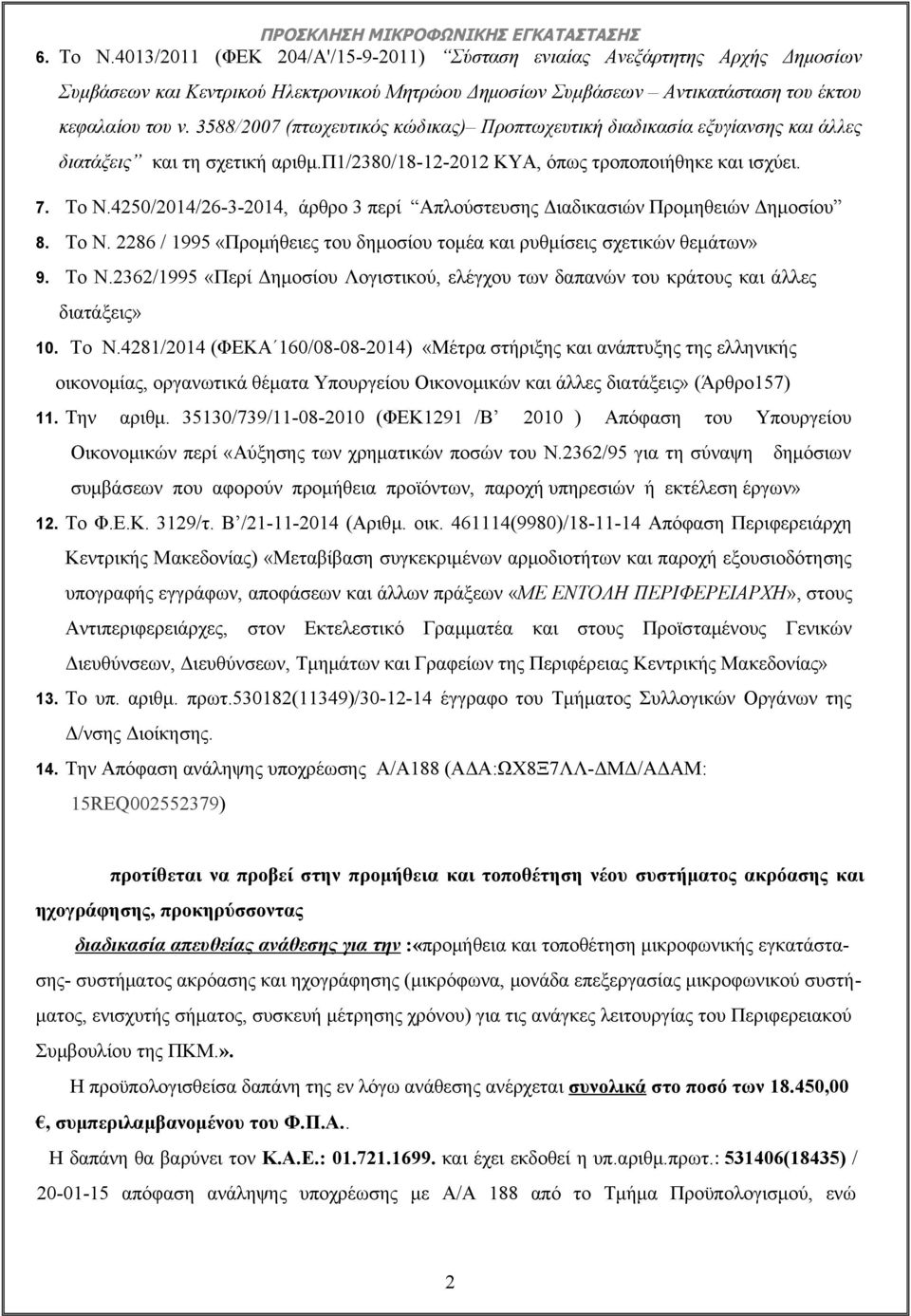 4250/2014/26-3-2014, άρθρο 3 περί Απλούστευσης Διαδικασιών Προμηθειών Δημοσίου 8. Το Ν. 2286 / 1995 «Προμήθειες του δημοσίου τομέα και ρυθμίσεις σχετικών θεμάτων» 9. Το Ν.2362/1995 «Περί Δημοσίου Λογιστικού, ελέγχου των δαπανών του κράτους και άλλες διατάξεις» 10.