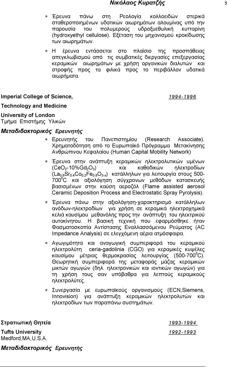 Η έρευνα εντάσσεται στο πλαίσιο της προσπάθειας απεγκλωβισμού από τις συμβατικές διεργασίες επεξεργασίας κεραμικών αιωρημάτων με χρήση οργανικών διαλυτών και στροφής προς τα φιλικά προς το περιβάλλον