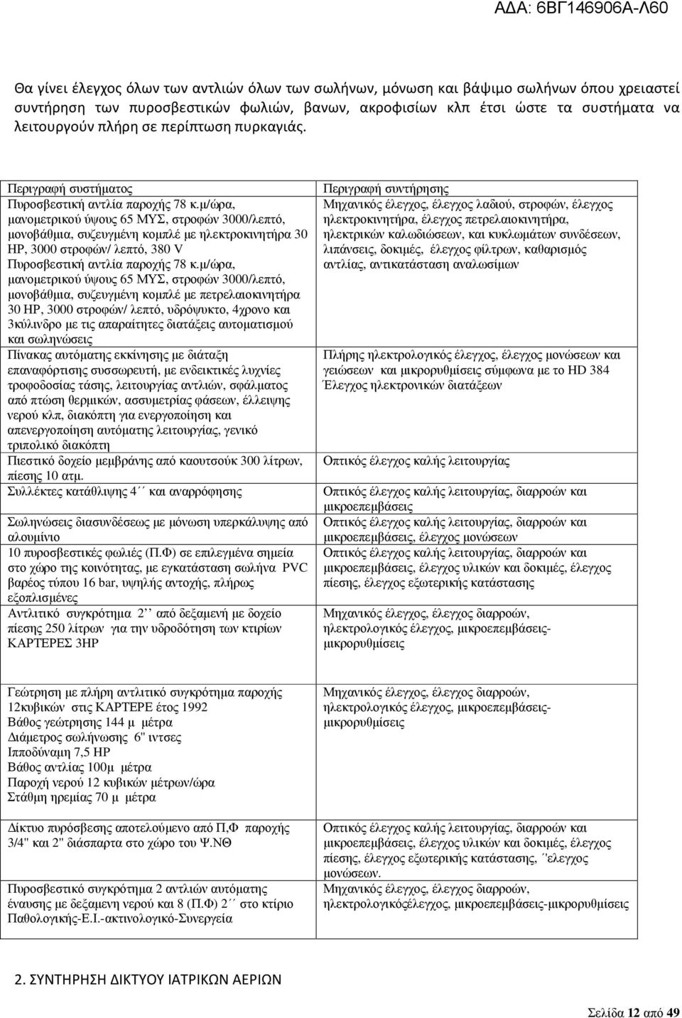 µ/ώρα, µανοµετρικού ύψους 65 ΜΥΣ, στροφών 3000/λεπτό, µονοβάθµια, συζευγµένη κοµπλέ µε ηλεκτροκινητήρα 30 ΗΡ, 3000 στροφών/ λεπτό, 380 V Πυροσβεστική αντλία παροχής 78 κ.