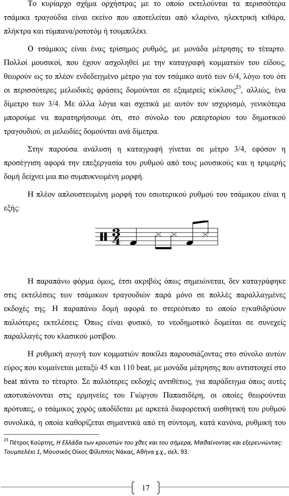 Πολλοί µουσικοί, που έχουν ασχοληθεί µε την καταγραφή κοµµατιών του είδους, θεωρούν ως το πλέον ενδεδειγµένο µέτρο για τον τσάµικο αυτό των 6/4, λόγω του ότι οι περισσότερες µελωδικές φράσεις