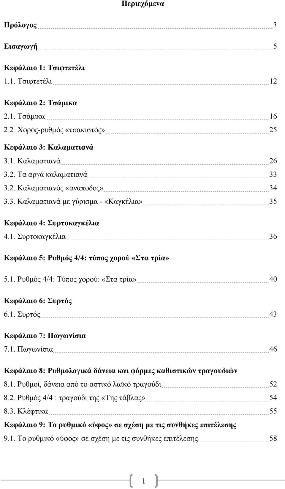 1. Συρτός 43 Κεφάλαιο 7: Πωγωνίσια 7.1. Πωγωνίσια 46 Κεφάλαιο 8: Ρυθµολογικά δάνεια και φόρµες καθιστικών τραγουδιών 8.1. Ρυθµοί, δάνεια από το αστικό λαϊκό τραγούδι 52 