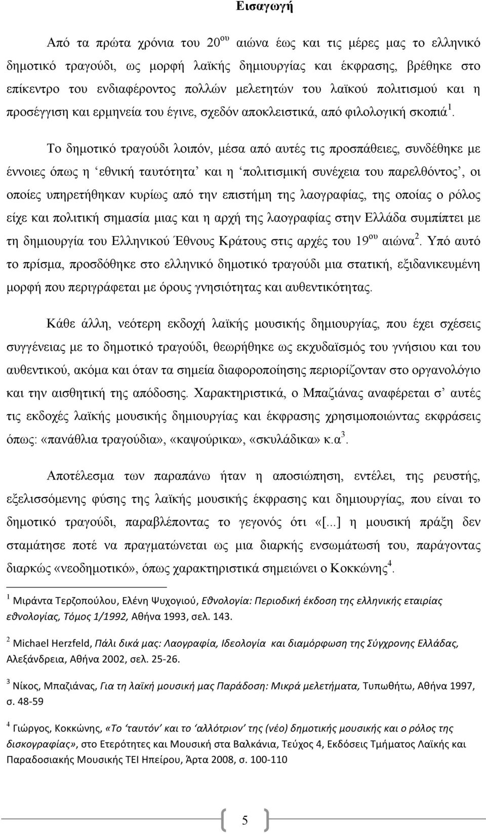 Το δηµοτικό τραγούδι λοιπόν, µέσα από αυτές τις προσπάθειες, συνδέθηκε µε έννοιες όπως η εθνική ταυτότητα και η πολιτισµική συνέχεια του παρελθόντος, οι οποίες υπηρετήθηκαν κυρίως από την επιστήµη