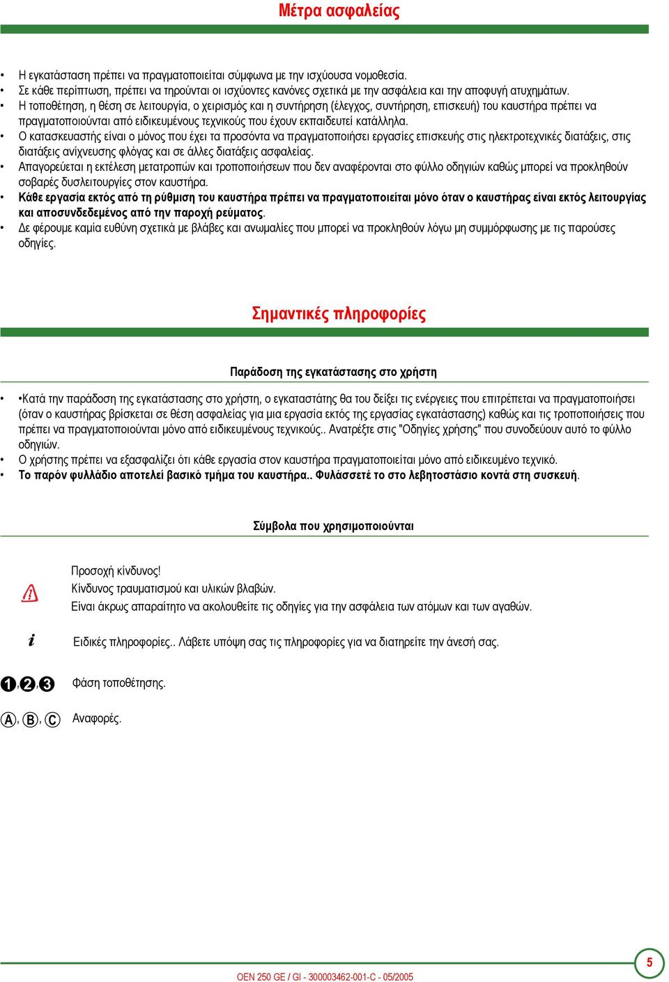 Η τοποθέτηση, η θέση σε λειτουργία, ο χειρισµός και η συντήρηση (έλεγχος, συντήρηση, επισκευή) του καυστήρα πρέπει να πραγµατοποιούνται από ειδικευµένους τεχνικούς που έχουν εκπαιδευτεί κατάλληλα.