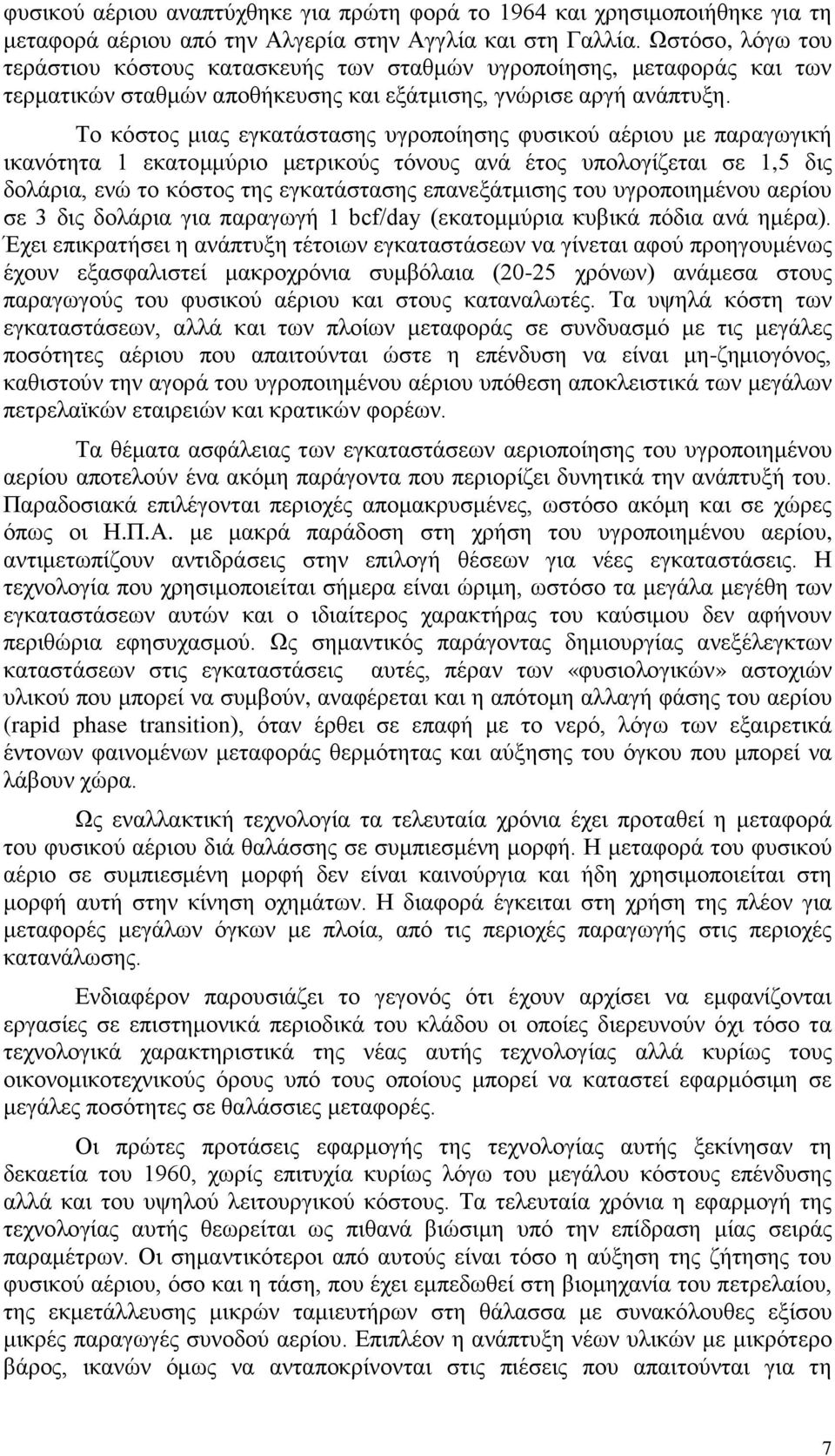 Το κόστος μιας εγκατάστασης υγροποίησης φυσικού αέριου με παραγωγική ικανότητα 1 εκατομμύριο μετρικούς τόνους ανά έτος υπολογίζεται σε 1,5 δις δολάρια, ενώ το κόστος της εγκατάστασης επανεξάτμισης