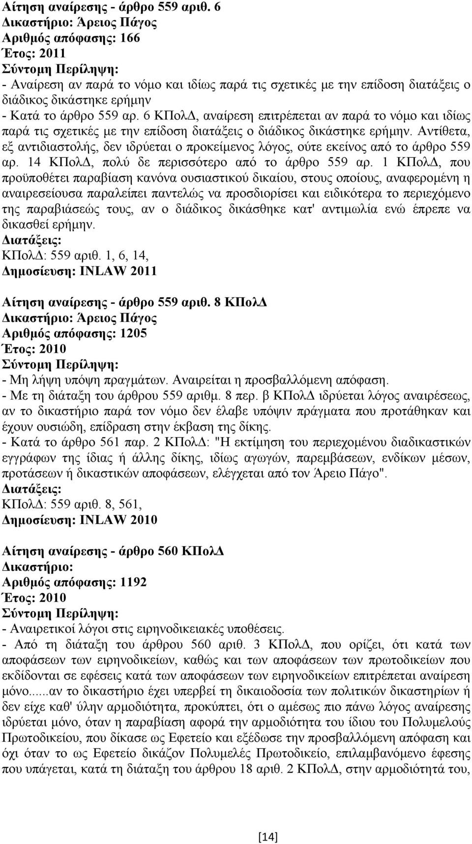 Αντίθετα, εξ αντιδιαστολής, δεν ιδρύεται ο προκείµενος λόγος, ούτε εκείνος από το άρθρο 559 αρ. 14 ΚΠολ, πολύ δε περισσότερο από το άρθρο 559 αρ.