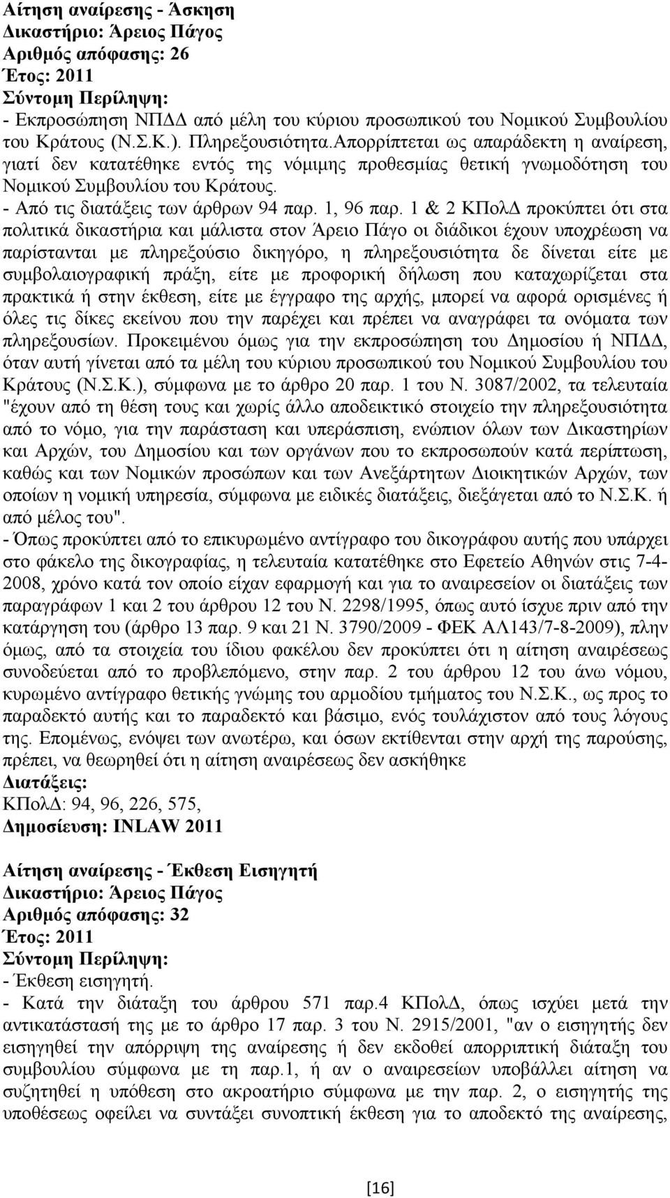 1 & 2 ΚΠολ προκύπτει ότι στα πολιτικά δικαστήρια και µάλιστα στον Άρειο Πάγο οι διάδικοι έχουν υποχρέωση να παρίστανται µε πληρεξούσιο δικηγόρο, η πληρεξουσιότητα δε δίνεται είτε µε συµβολαιογραφική