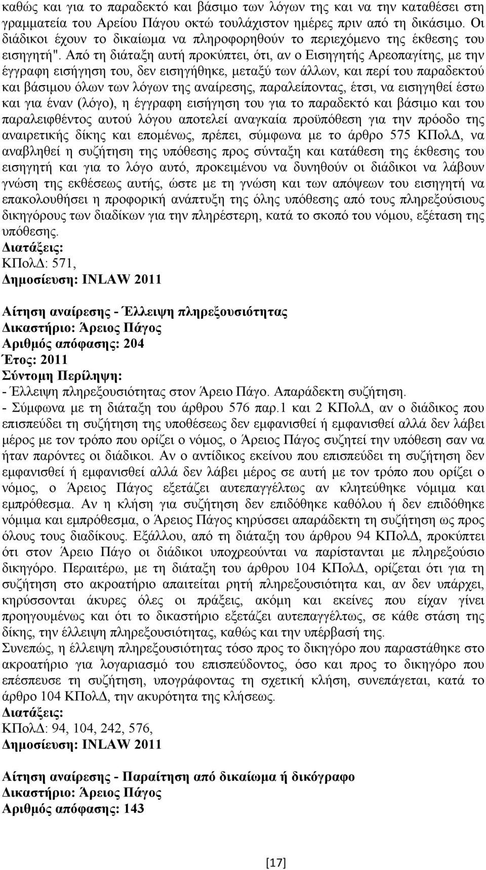 Από τη διάταξη αυτή προκύπτει, ότι, αν ο Εισηγητής Αρεοπαγίτης, µε την έγγραφη εισήγηση του, δεν εισηγήθηκε, µεταξύ των άλλων, και περί του παραδεκτού και βάσιµου όλων των λόγων της αναίρεσης,