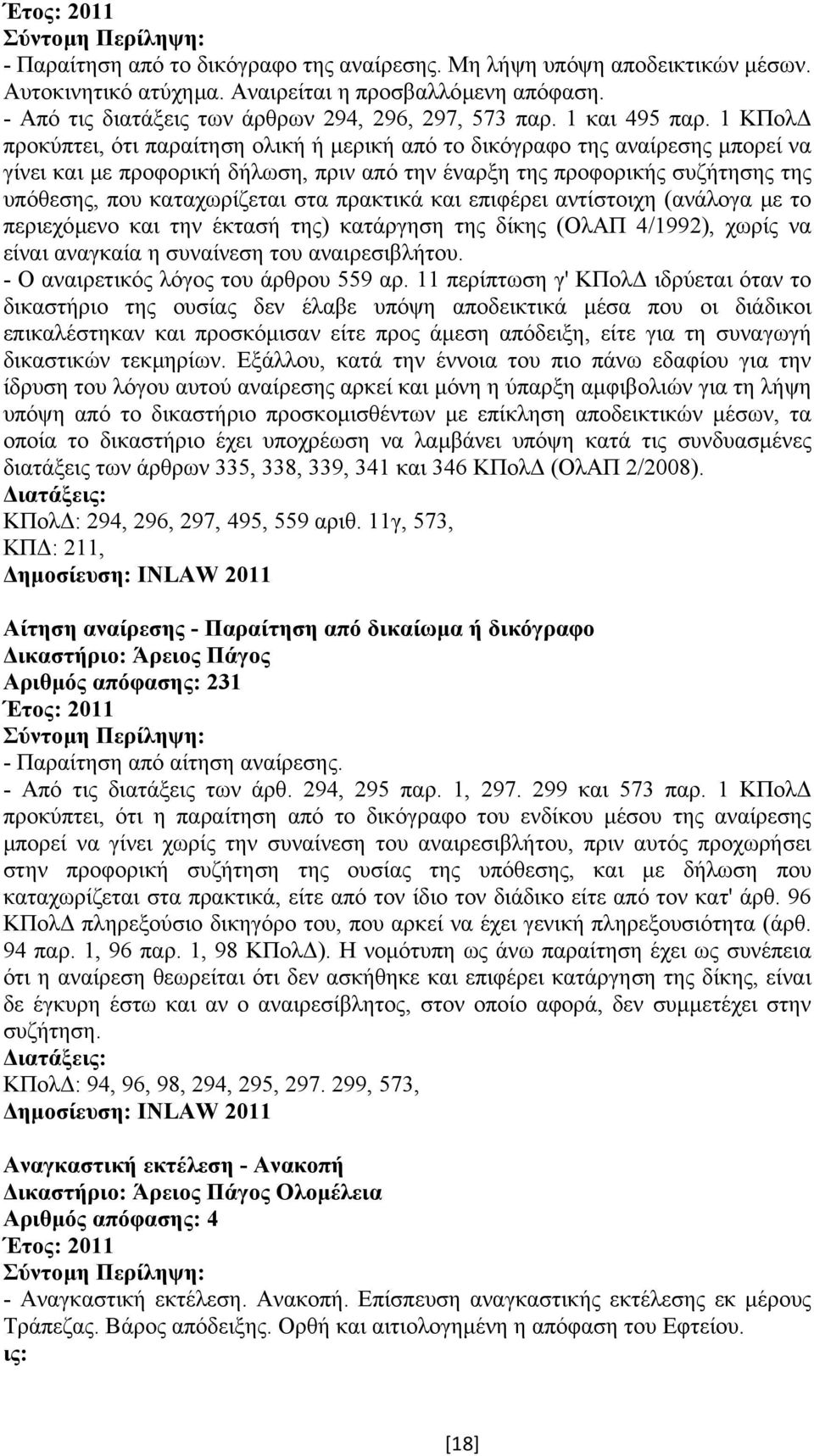 1 ΚΠολ προκύπτει, ότι παραίτηση ολική ή µερική από το δικόγραφο της αναίρεσης µπορεί να γίνει και µε προφορική δήλωση, πριν από την έναρξη της προφορικής συζήτησης της υπόθεσης, που καταχωρίζεται στα