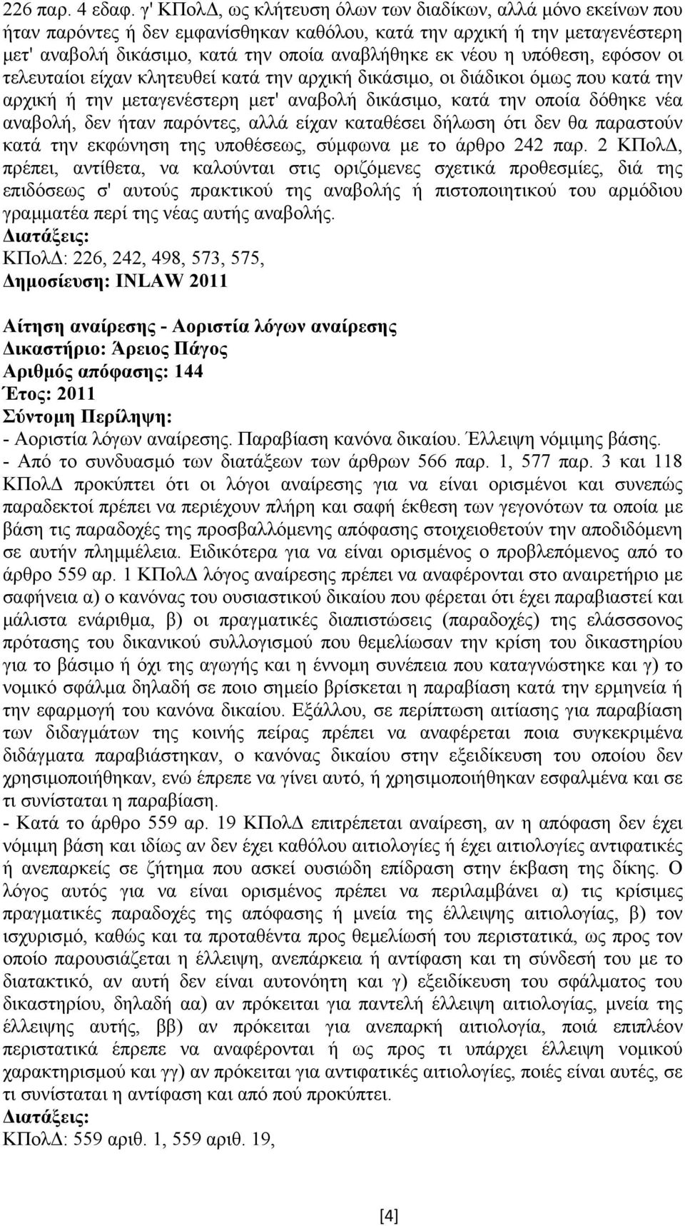 υπόθεση, εφόσον οι τελευταίοι είχαν κλητευθεί κατά την αρχική δικάσιµο, οι διάδικοι όµως που κατά την αρχική ή την µεταγενέστερη µετ' αναβολή δικάσιµο, κατά την οποία δόθηκε νέα αναβολή, δεν ήταν