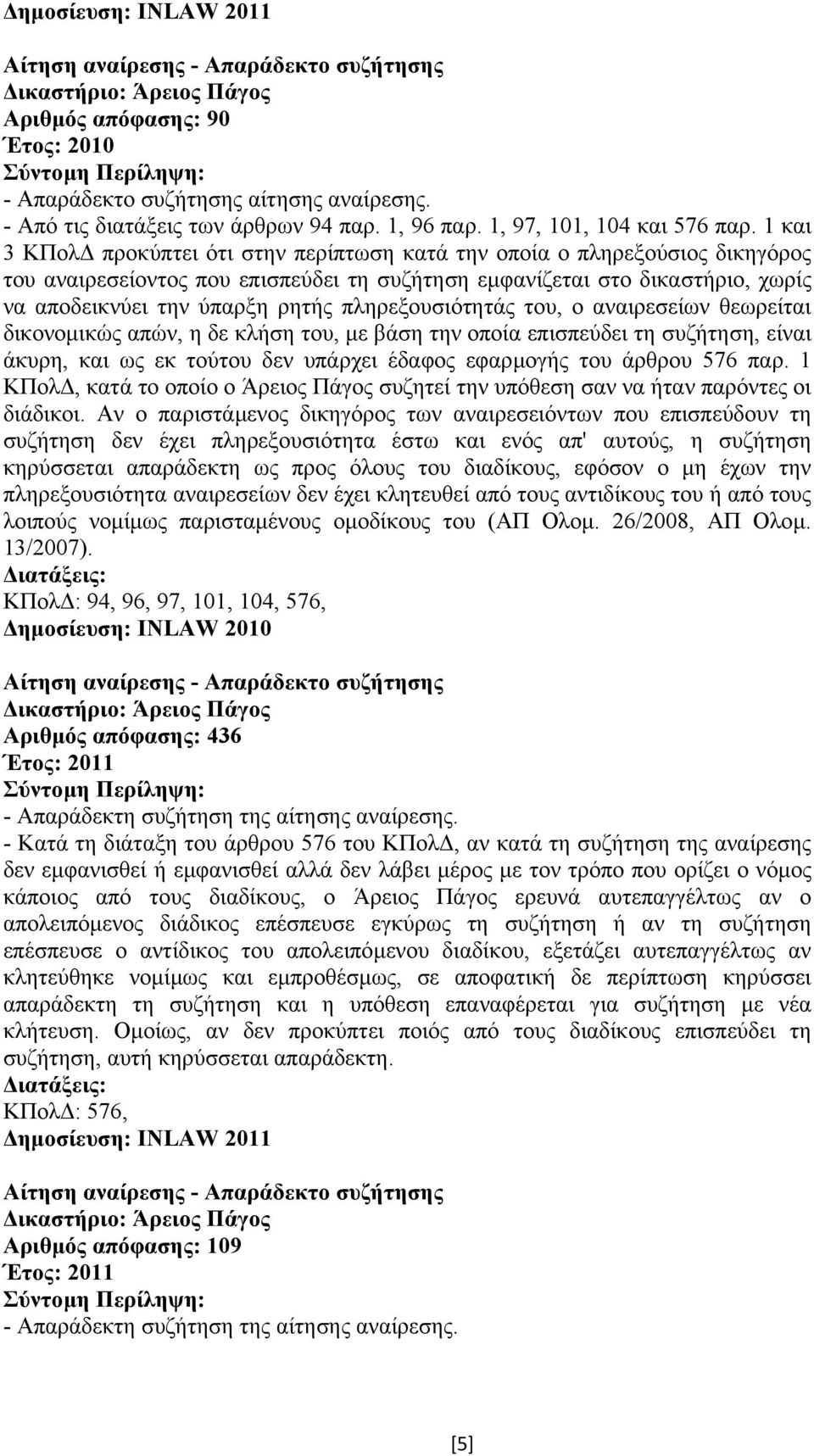 πληρεξουσιότητάς του, ο αναιρεσείων θεωρείται δικονοµικώς απών, η δε κλήση του, µε βάση την οποία επισπεύδει τη συζήτηση, είναι άκυρη, και ως εκ τούτου δεν υπάρχει έδαφος εφαρµογής του άρθρου 576 παρ.