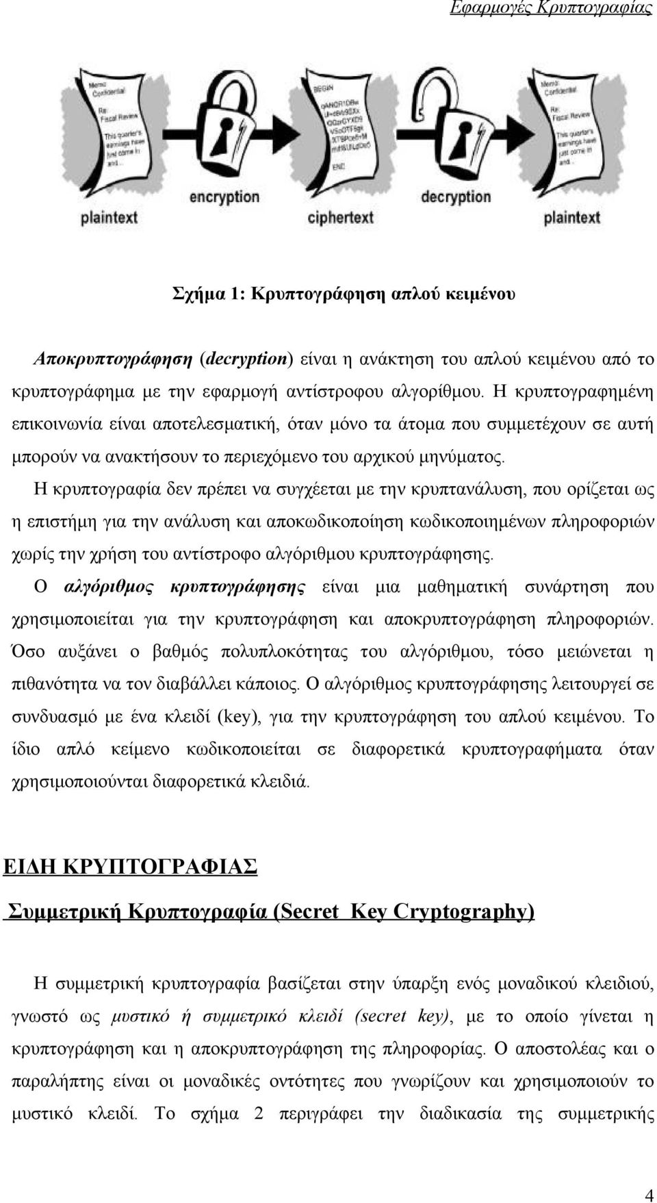 Η κρυπτογραφία δεν πρέπει να συγχέεται με την κρυπτανάλυση, που ορίζεται ως η επιστήμη για την ανάλυση και αποκωδικοποίηση κωδικοποιημένων πληροφοριών χωρίς την χρήση του αντίστροφο αλγόριθμου