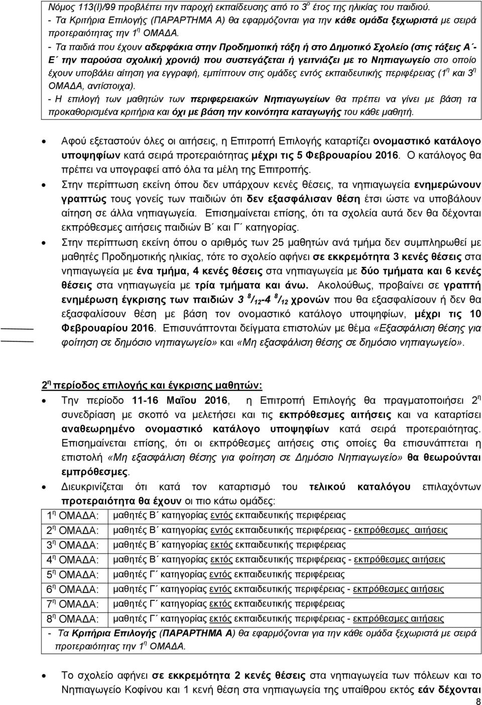 - Τα παιδιά που έχουν αδερφάκια στην Προδημοτική τάξη ή στο ημοτικό Σχολείο (στις τάξεις Α - Ε την παρούσα σχολική χρονιά) που συστεγάζεται ή γειτνιάζει με το Νηπιαγωγείο στο οποίο έχουν υποβάλει