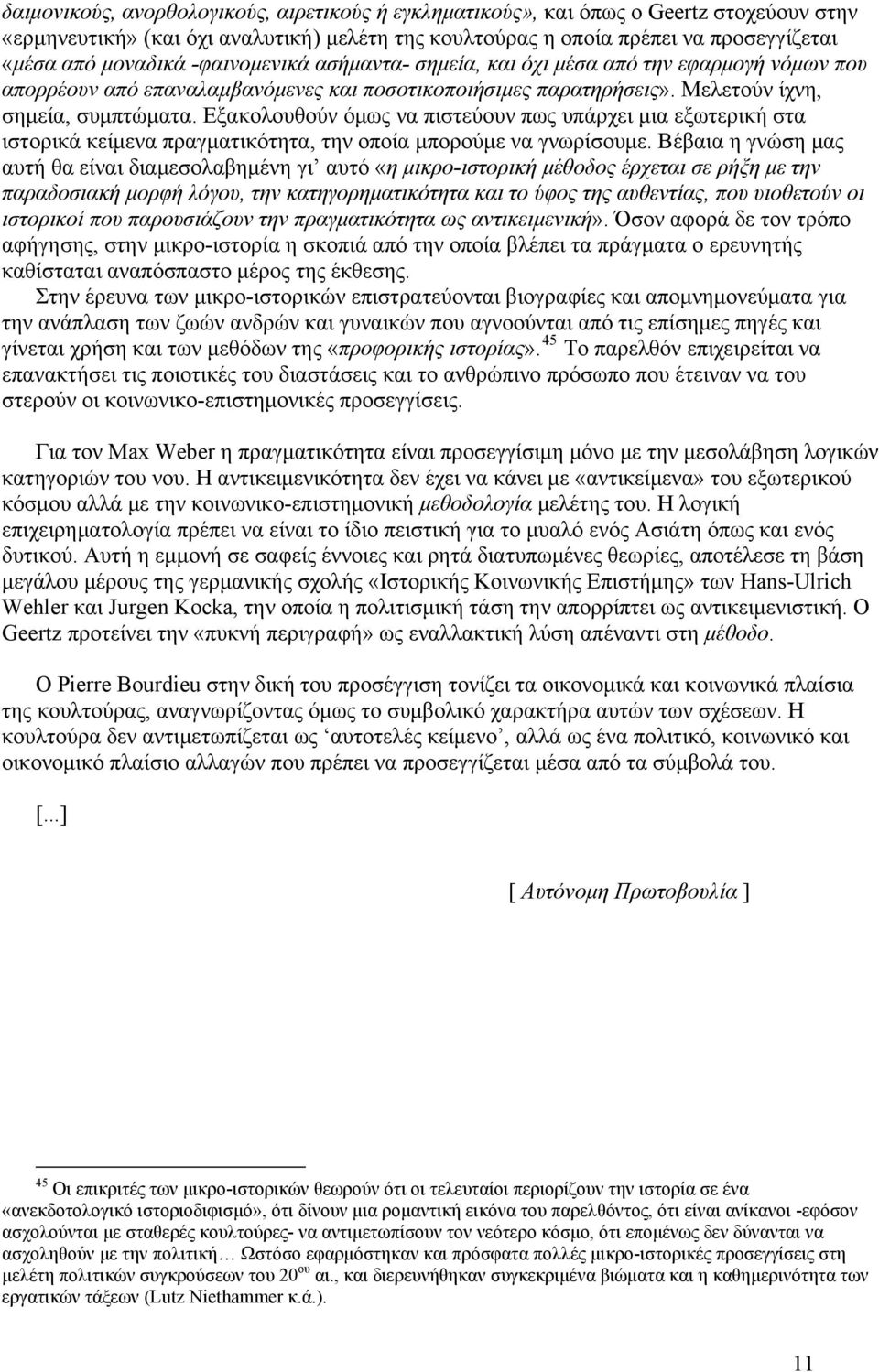 Εξακολουθούν όμως να πιστεύουν πως υπάρχει μια εξωτερική στα ιστορικά κείμενα πραγματικότητα, την οποία μπορούμε να γνωρίσουμε.