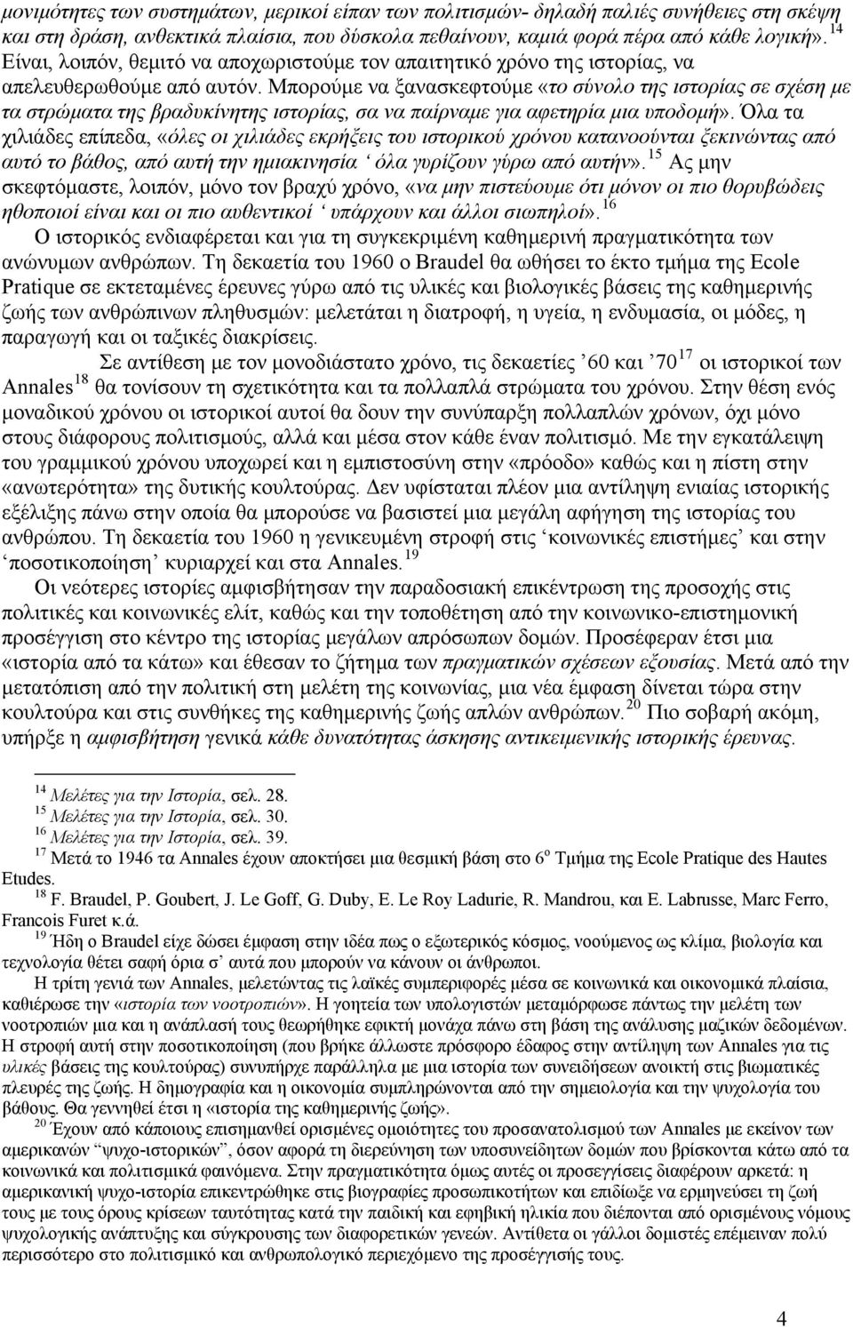 Μπορούμε να ξανασκεφτούμε «το σύνολο της ιστορίας σε σχέση με τα στρώματα της βραδυκίνητης ιστορίας, σα να παίρναμε για αφετηρία μια υποδομή».