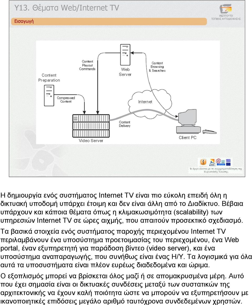 Τα βασικά στοιχεία ενός συστήµατος παροχής περιεχοµένου Internet TV περιλαµβάνουν ένα υποσύστηµα προετοιµασίας του περιεχοµένου, ένα Web portal, έναν εξυπηρετητή για παράδοση βίντεο (video server),