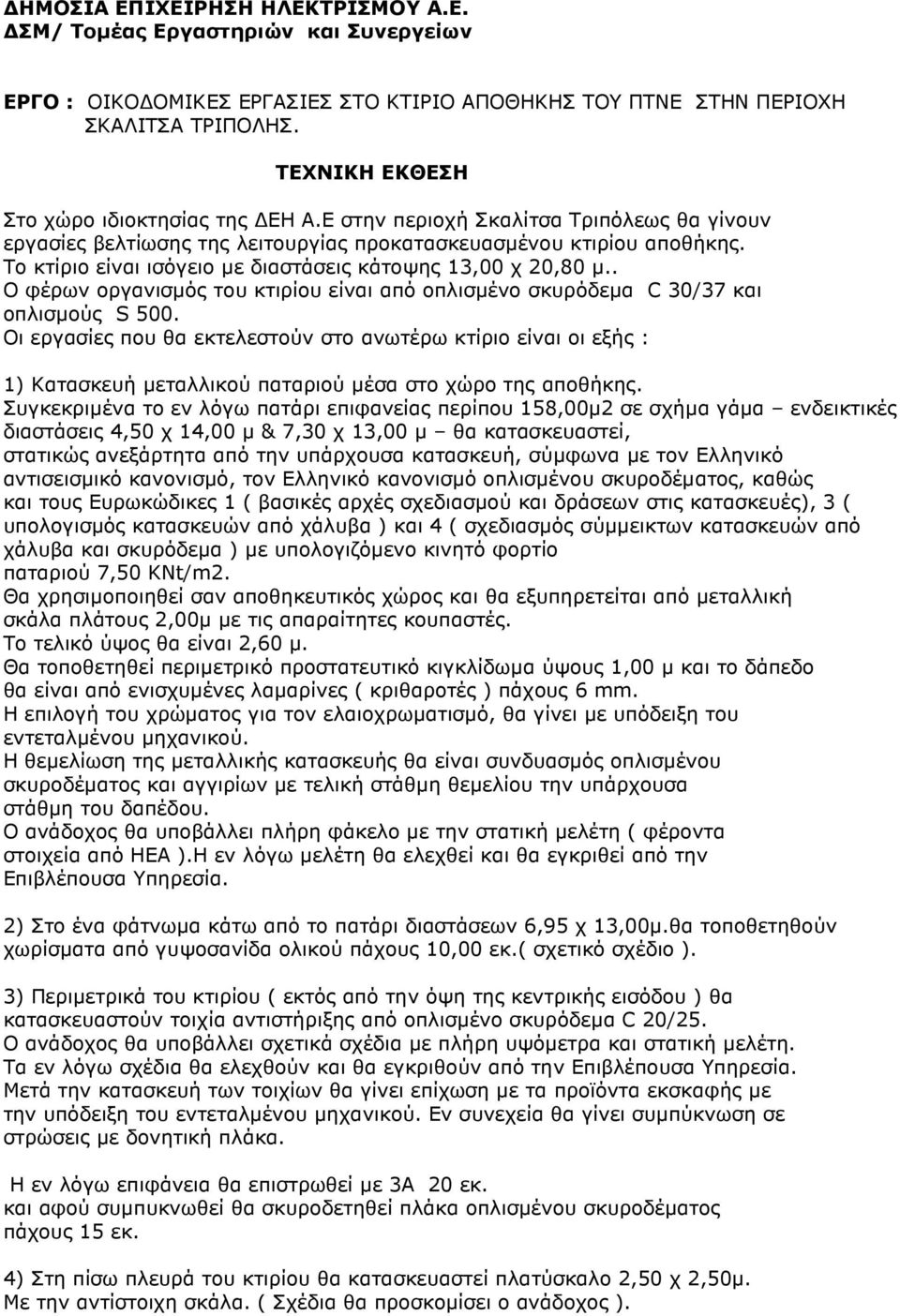 Το κτίριο είναι ισόγειο µε διαστάσεις κάτοψης 13,00 χ 20,80 µ.. Ο φέρων οργανισµός του κτιρίου είναι από οπλισµένο σκυρόδεµα C 30/37 και οπλισµούς S 500.