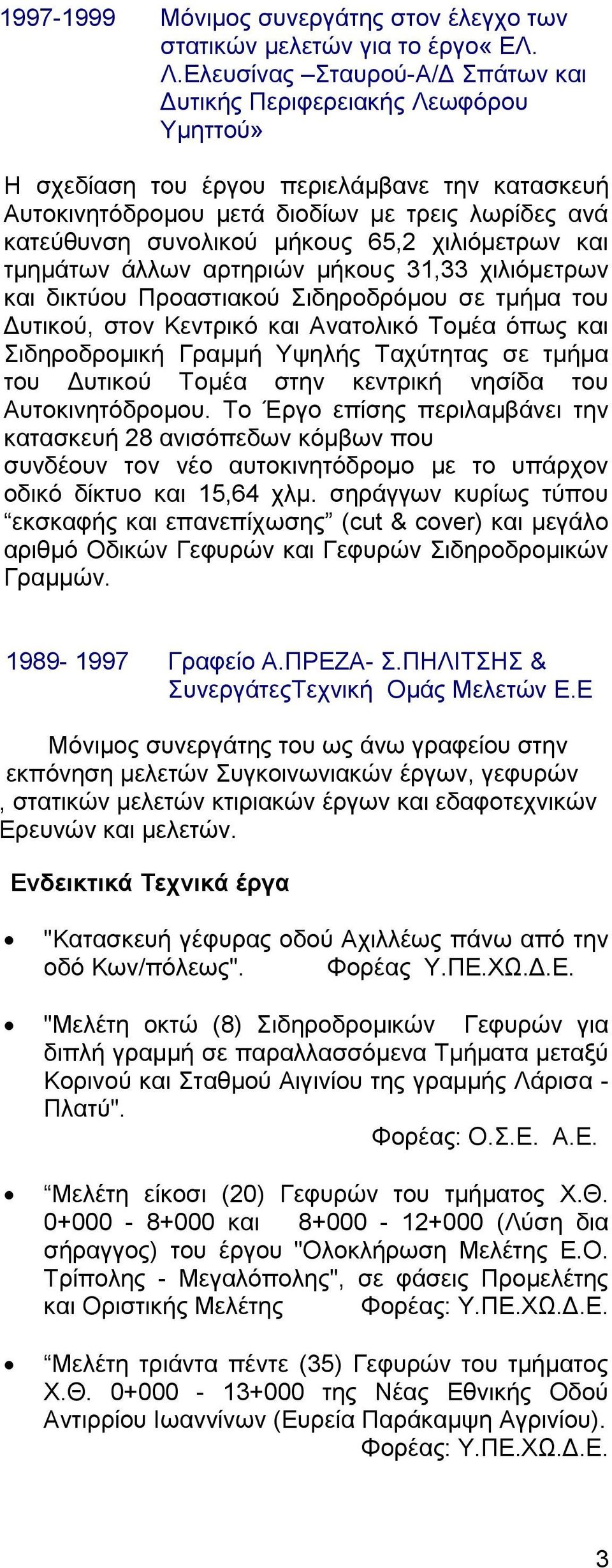 65,2 χιλιόμετρων και τμημάτων άλλων αρτηριών μήκους 31,33 χιλιόμετρων και δικτύου Προαστιακού Σιδηροδρόμου σε τμήμα του Δυτικού, στον Κεντρικό και Ανατολικό Τομέα όπως και Σιδηροδρομική Γραμμή Υψηλής