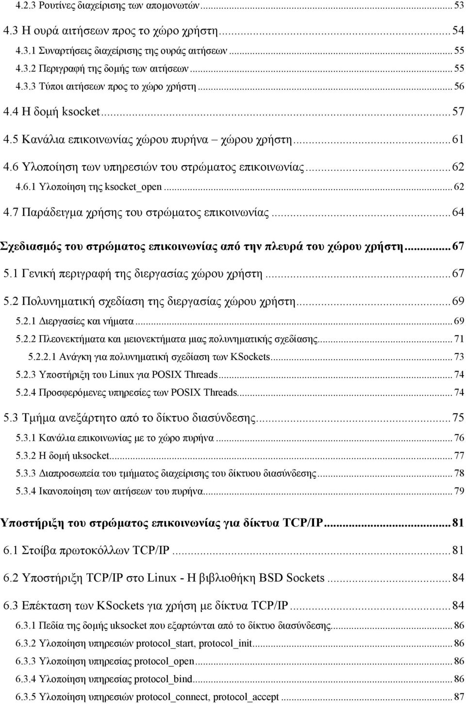 7 Παράδειγμα χρήσης του στρώματος επικοινωνίας...64 5 Σχεδιασμός του στρώματος επικοινωνίας από την πλευρά του χώρου χρήστη...67 5.1 Γενική περιγραφή της διεργασίας χώρου χρήστη...67 5.2 Πολυνηματική σχεδίαση της διεργασίας χώρου χρήστη.