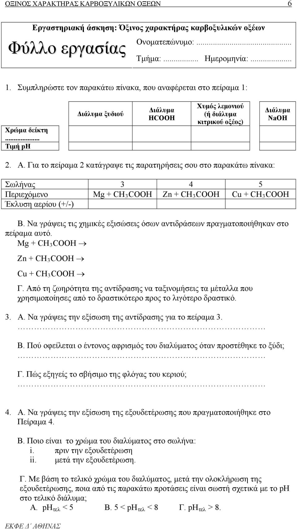 Για το πείραμα 2 κατάγραψε τις παρατηρήσεις σου στο παρακάτω πίνακα: Σωλήνας 3 4 5 Περιεχόμενο Mg + CHR3RCOOH Zn + CHR3RCOOH Cu + CHR3RCOOH Έκλυση αερίου (+/-) Β.