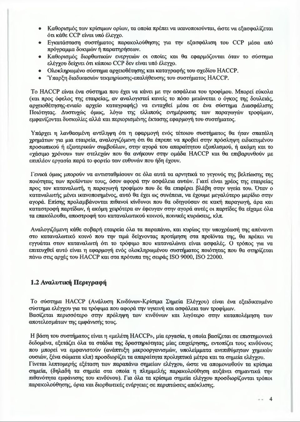 Καθορισμός διορθωτικών ενεργειών οι οποίες και θα εφαρμόζονται όταν το σύστημα ελέγχου δείχνει ότι κάποιο CCP δεν είναι υπό έλεγχο. Ολοκληρωμένο σύστημα αρχειοθέτησης και καταγραφής του σχεδίου HACCP.