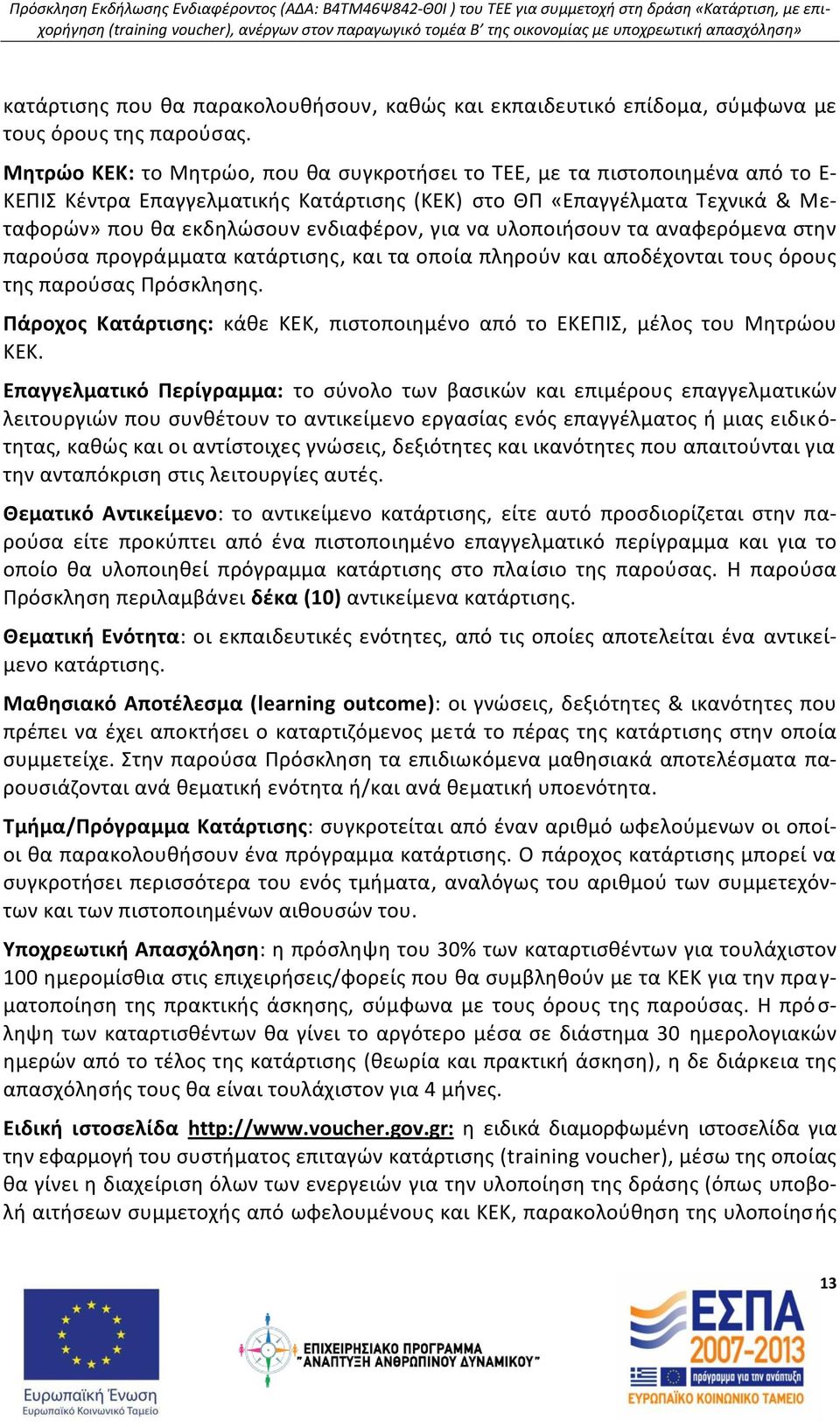 να υλοποιήσουν τα αναφερόμενα στην παρούσα προγράμματα κατάρτισης, και τα οποία πληρούν και αποδέχονται τους όρους της παρούσας Πρόσκλησης.