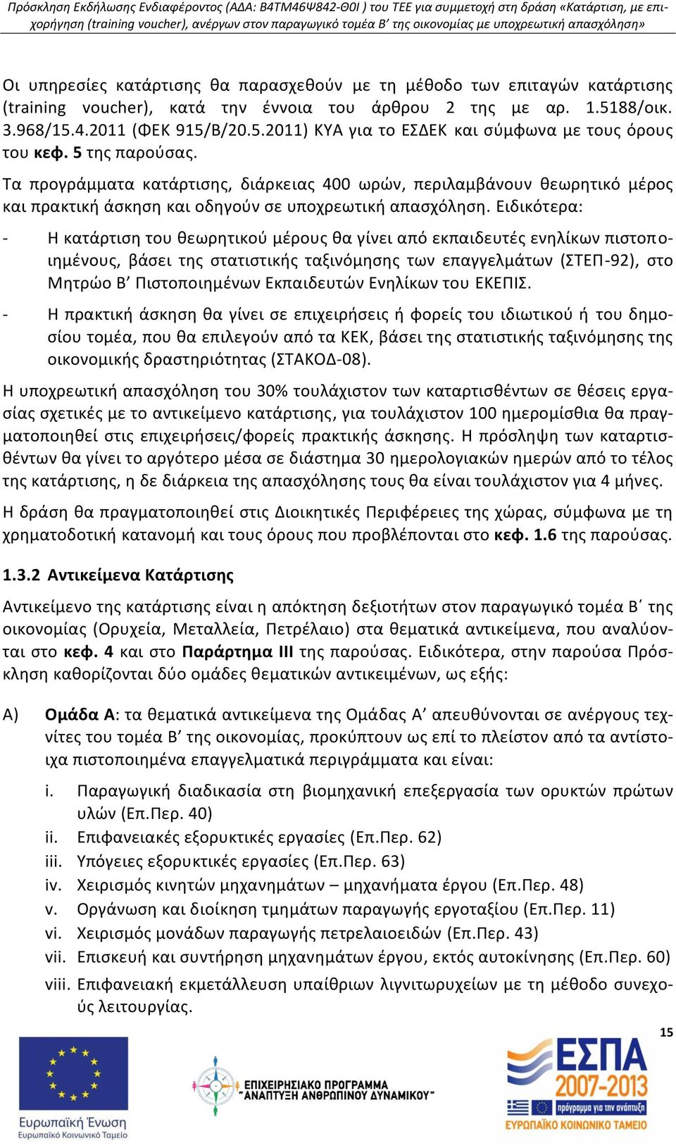 Ειδικότερα: - Η κατάρτιση του θεωρητικού μέρους θα γίνει από εκπαιδευτές ενηλίκων πιστοποιημένους, βάσει της στατιστικής ταξινόμησης των επαγγελμάτων (ΣΤΕΠ-92), στο Μητρώο Β Πιστοποιημένων