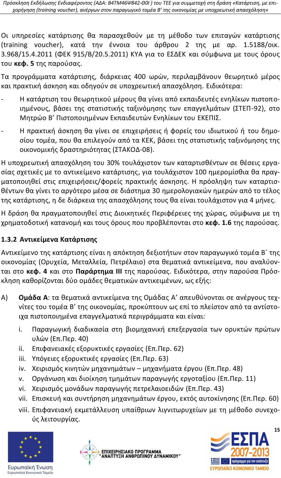 Ειδικότερα: - Η κατάρτιση του θεωρητικού μέρους θα γίνει από εκπαιδευτές ενηλίκων πιστοποιημένους, βάσει της στατιστικής ταξινόμησης των επαγγελμάτων (ΣΤΕΠ-92), στο Μητρώο Β Πιστοποιημένων