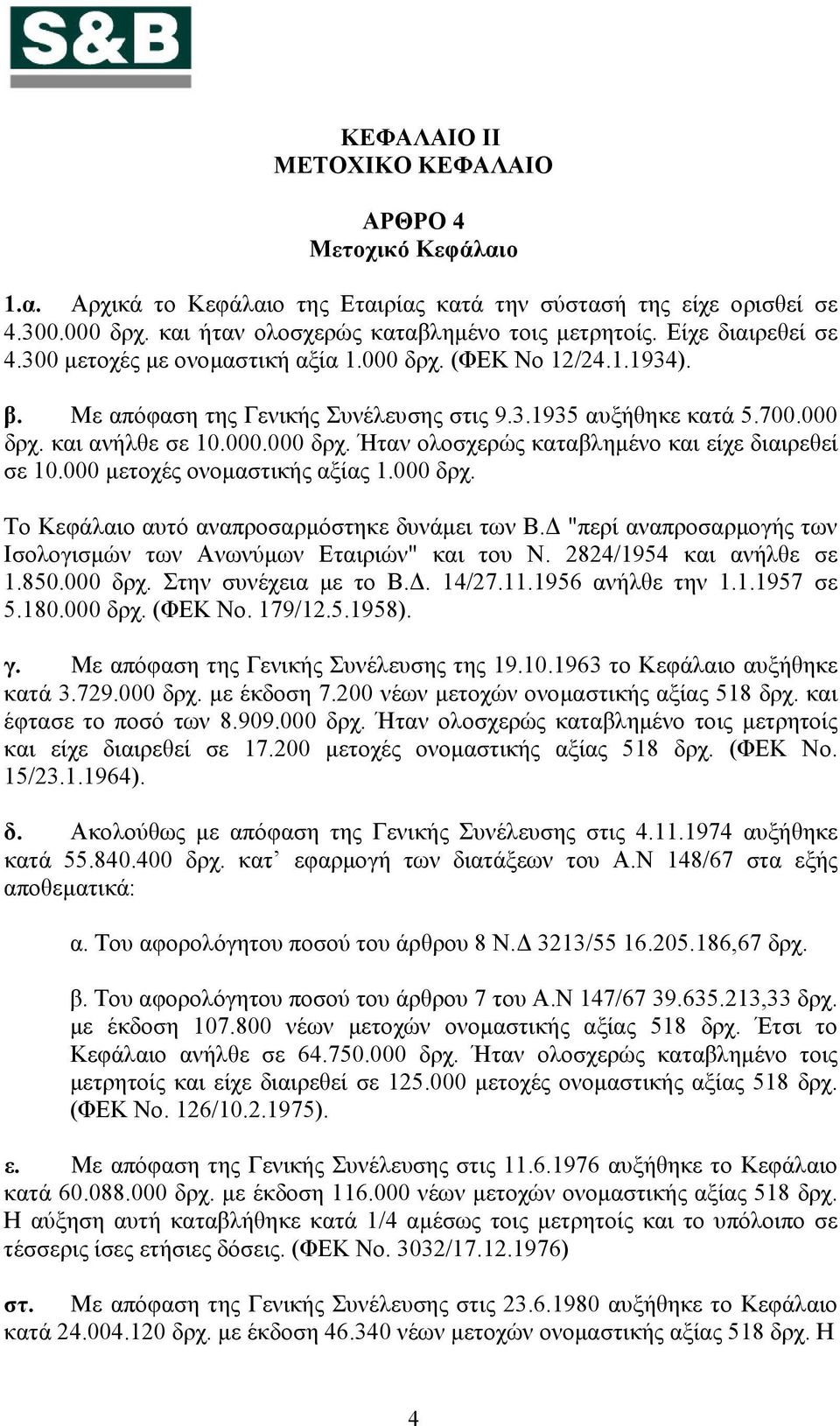 000 μετοχές ονομαστικής αξίας 1.000 δρχ. Το Κεφάλαιο αυτό αναπροσαρμόστηκε δυνάμει των Β.Δ "περί αναπροσαρμογής των Ισολογισμών των Ανωνύμων Εταιριών" και του Ν. 2824/1954 και ανήλθε σε 1.850.000 δρχ. Στην συνέχεια με το Β.