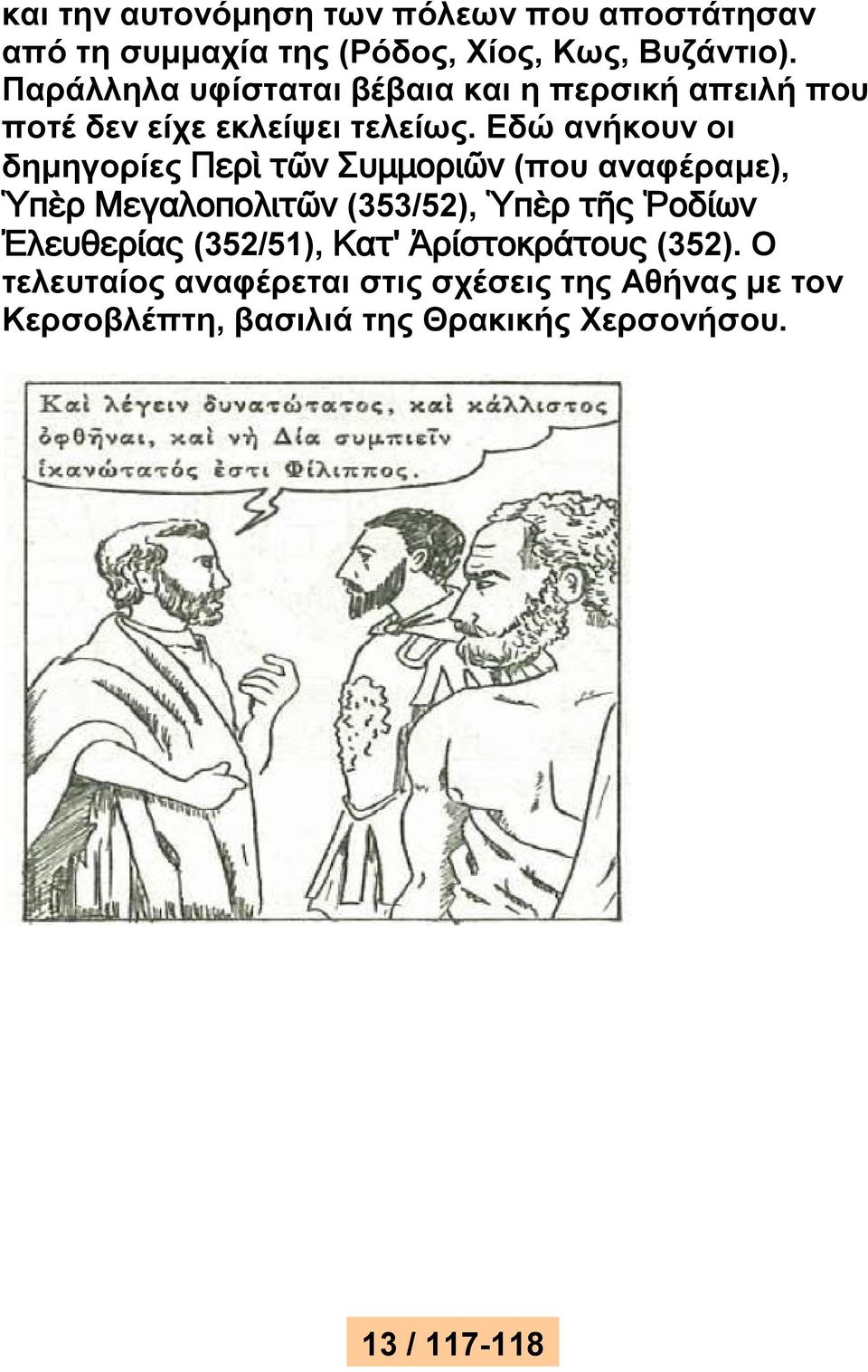 Εδώ ανήκουν οι δημηγορίες Περὶ τῶν Συμμοριῶν (που αναφέραμε), Ὑπὲρ Μεγαλοπολιτῶν (353/52), Ὑπὲρ τῆς Ῥοδίων