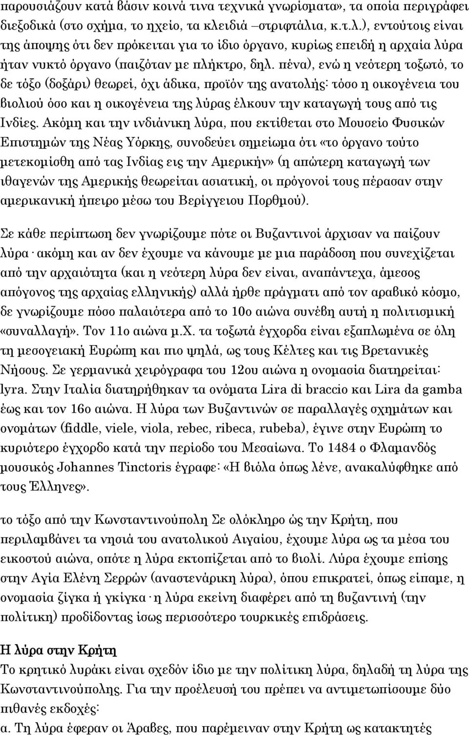 πένα), ενώ η νεότερη τοξωτό, το δε τόξο (δοξάρι) θεωρεί, όχι άδικα, προϊόν της ανατολής: τόσο η οικογένεια του βιολιού όσο και η οικογένεια της λύρας έλκουν την καταγωγή τους από τις Ινδίες.