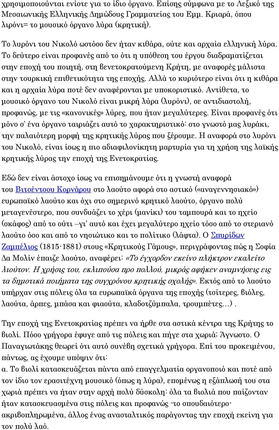 Το δεύτερο είναι προφανές από το ότι η υπόθεση του έργου διαδραματίζεται στην εποχή του ποιητή, στη βενετοκρατούμενη Κρήτη, με αναφορές μάλιστα στην τουρκική επιθετικότητα της εποχής.
