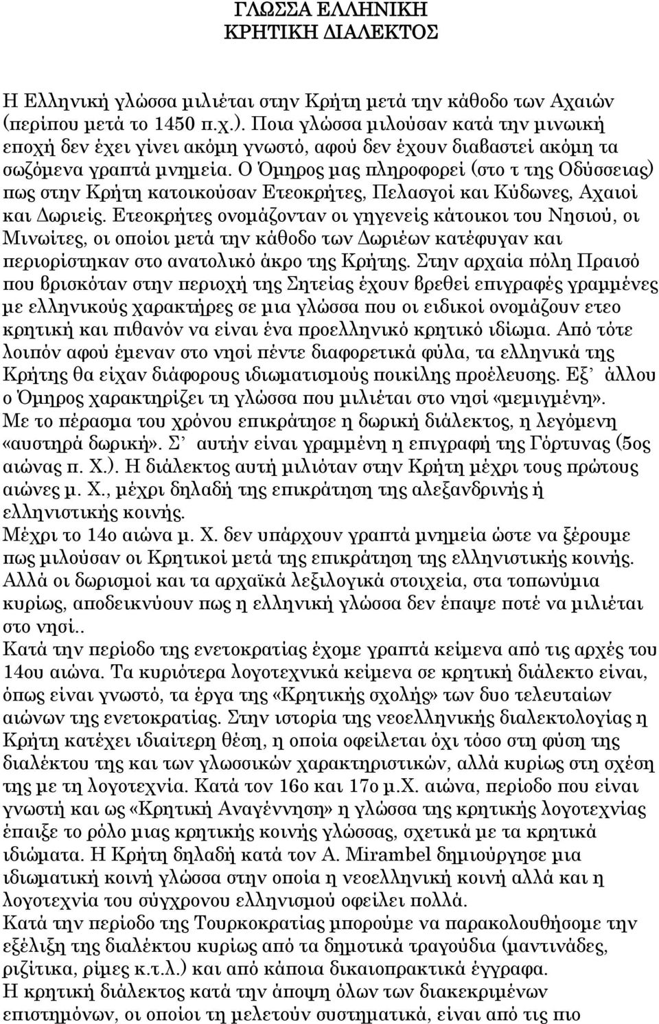 Ο Όμηρος μας πληροφορεί (στο τ της Οδύσσειας) πως στην Κρήτη κατοικούσαν Ετεοκρήτες, Πελασγοί και Κύδωνες, Αχαιοί και Δωριείς.