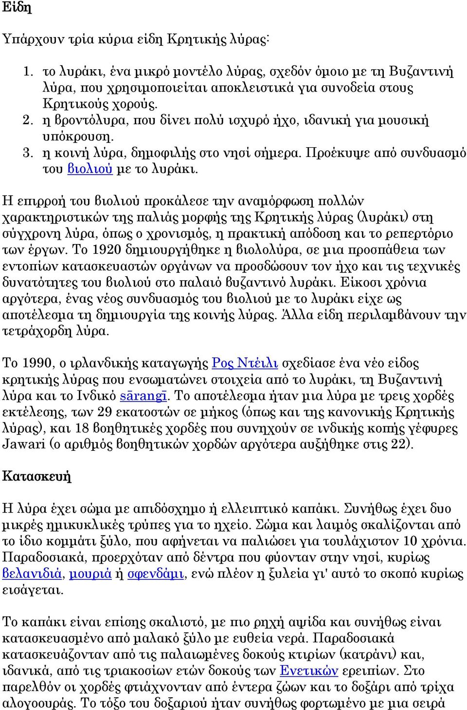 Η επιρροή του βιολιού προκάλεσε την αναμόρφωση πολλών χαρακτηριστικών της παλιάς μορφής της Κρητικής λύρας (λυράκι) στη σύγχρονη λύρα, όπως ο χρονισμός, η πρακτική απόδοση και το ρεπερτόριο των έργων.