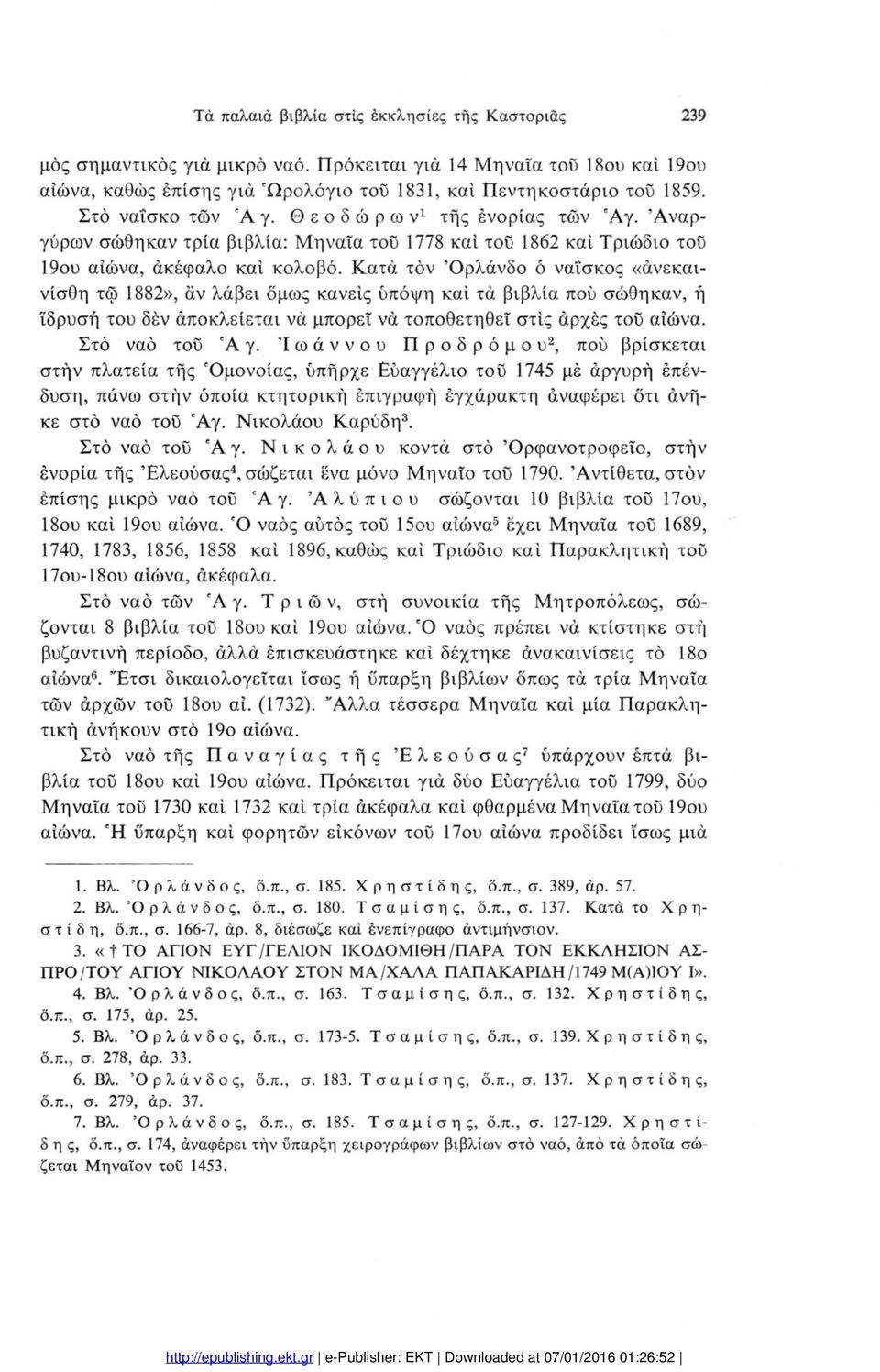 Κατά τόν Όρλάνδο ό ναΐσκος «άνεκαινίσθη τώ 1882», αν λάβει όμως κανείς υπόψη καί τά βιβλία πού σώθηκαν, ή 'ίδρυσή του δέν αποκλείεται νά μπορεί να τοποθετηθεί στις αρχές τοϋ αιώνα. Στό ναό τοϋ 'Αγ.
